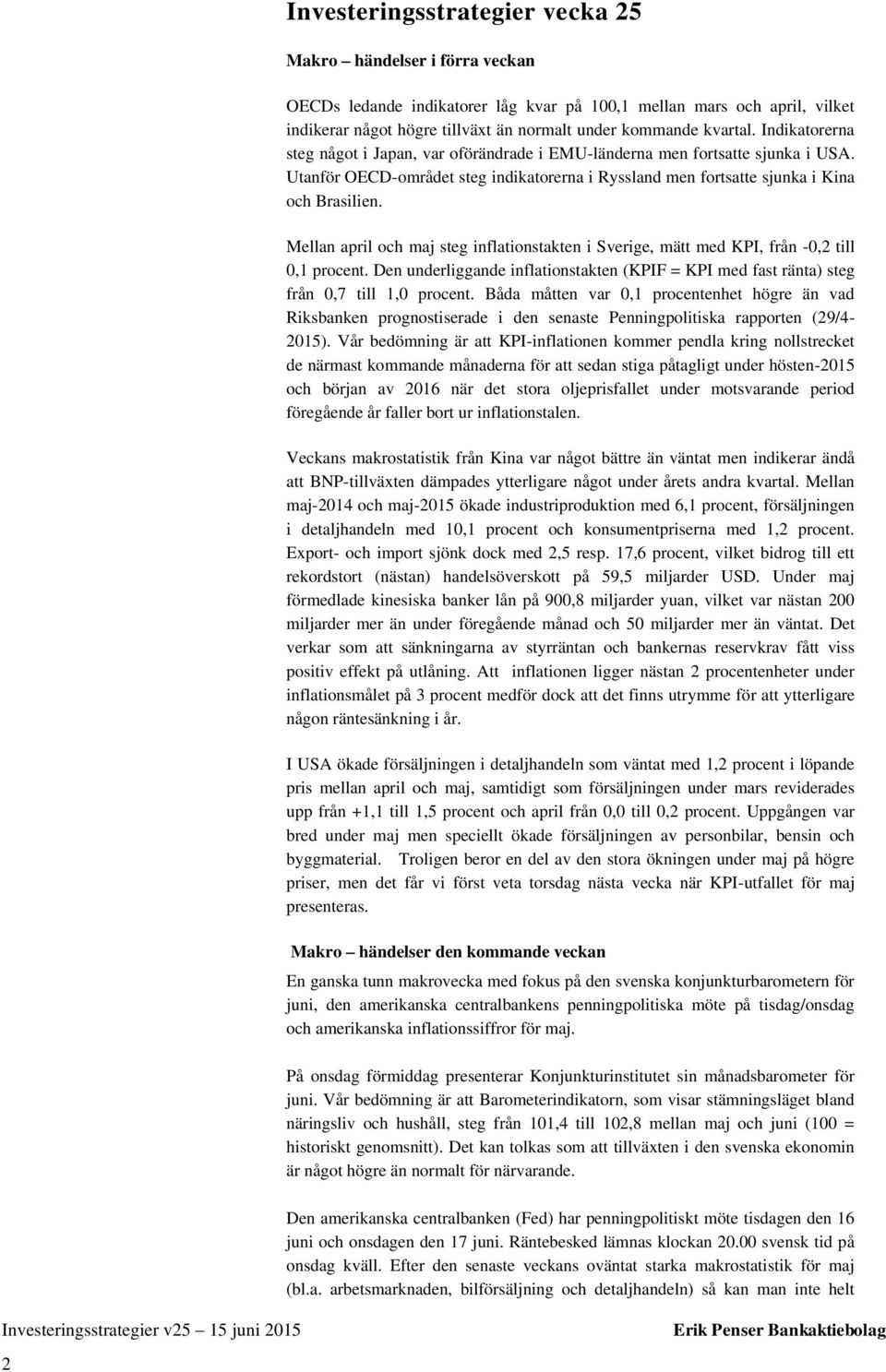 Mellan april och maj steg inflationstakten i Sverige, mätt med KPI, från -0,2 till 0,1 procent. Den underliggande inflationstakten (KPIF = KPI med fast ränta) steg från 0,7 till 1,0 procent.