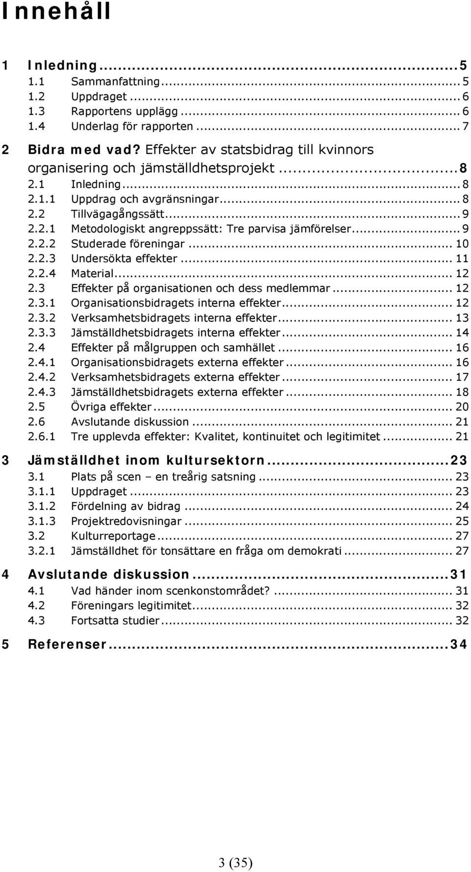 .. 9 2.2.2 Studerade föreningar... 10 2.2.3 Undersökta effekter... 11 2.2.4 Material... 12 2.3 Effekter på organisationen och dess medlemmar... 12 2.3.1 Organisationsbidragets interna effekter... 12 2.3.2 Verksamhetsbidragets interna effekter.