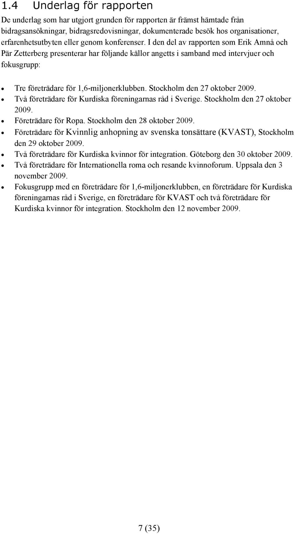 I den del av rapporten som Erik Amnå och Pär Zetterberg presenterar har följande källor angetts i samband med intervjuer och fokusgrupp: Tre företrädare för 1,6-miljonerklubben.