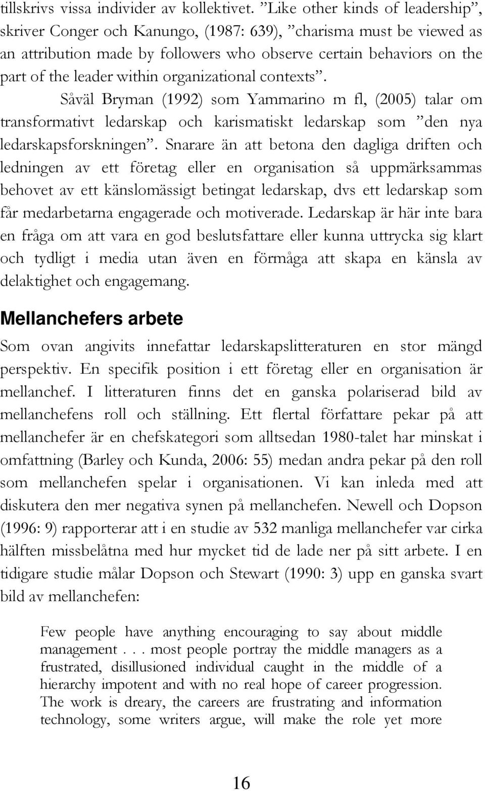 organizational contexts. Såväl Bryman (1992) som Yammarino m fl, (2005) talar om transformativt ledarskap och karismatiskt ledarskap som den nya ledarskapsforskningen.