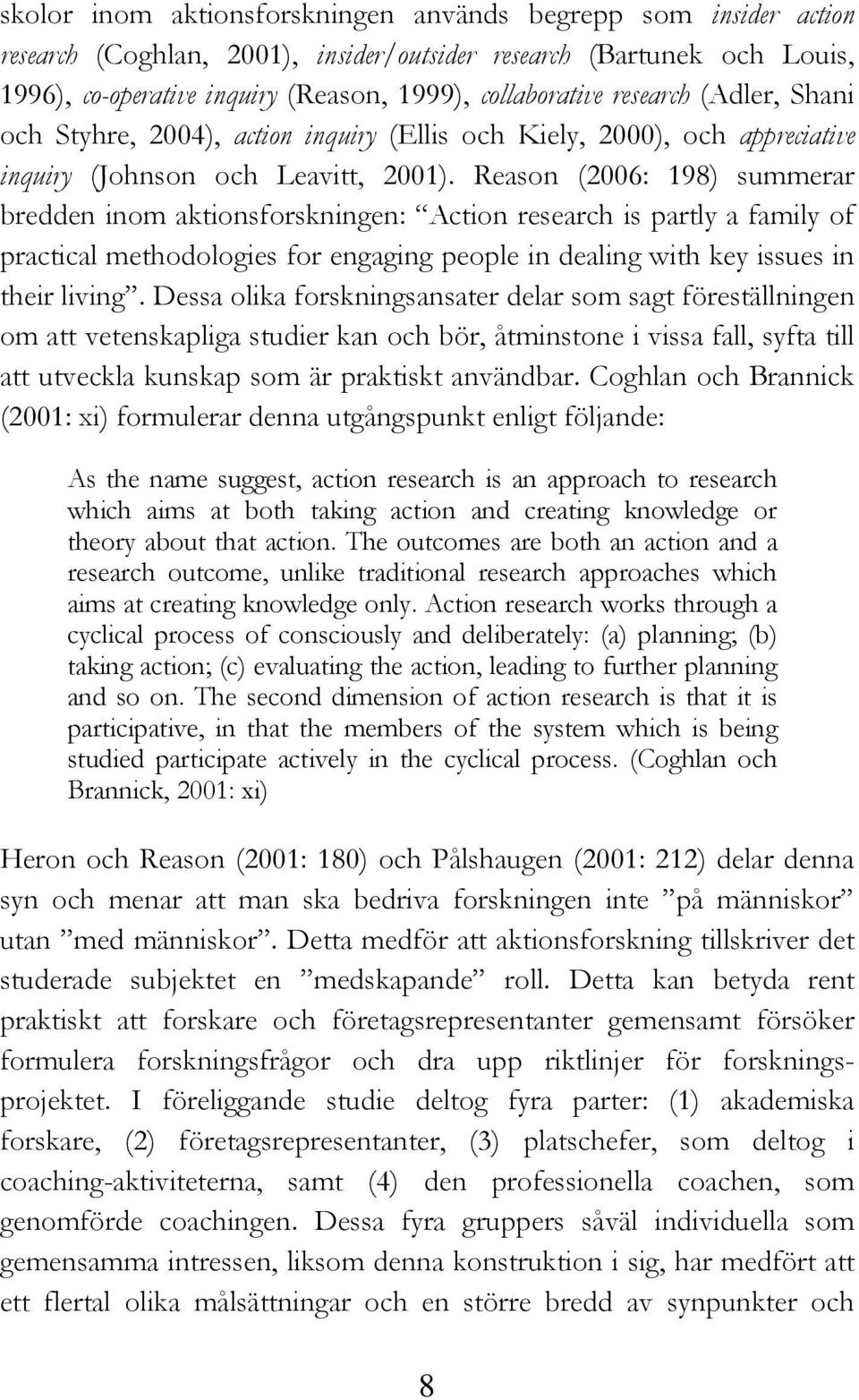 Reason (2006: 198) summerar bredden inom aktionsforskningen: Action research is partly a family of practical methodologies for engaging people in dealing with key issues in their living.