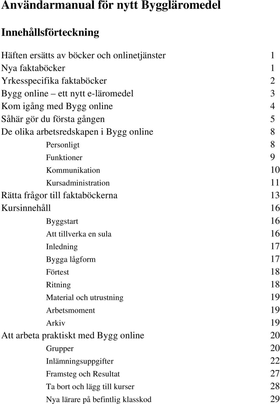 Rätta frågor till faktaböckerna 13 Kursinnehåll 16 Byggstart 16 Att tillverka en sula 16 Inledning 17 Bygga lågform 17 Förtest 18 Ritning 18 Material och utrustning 19