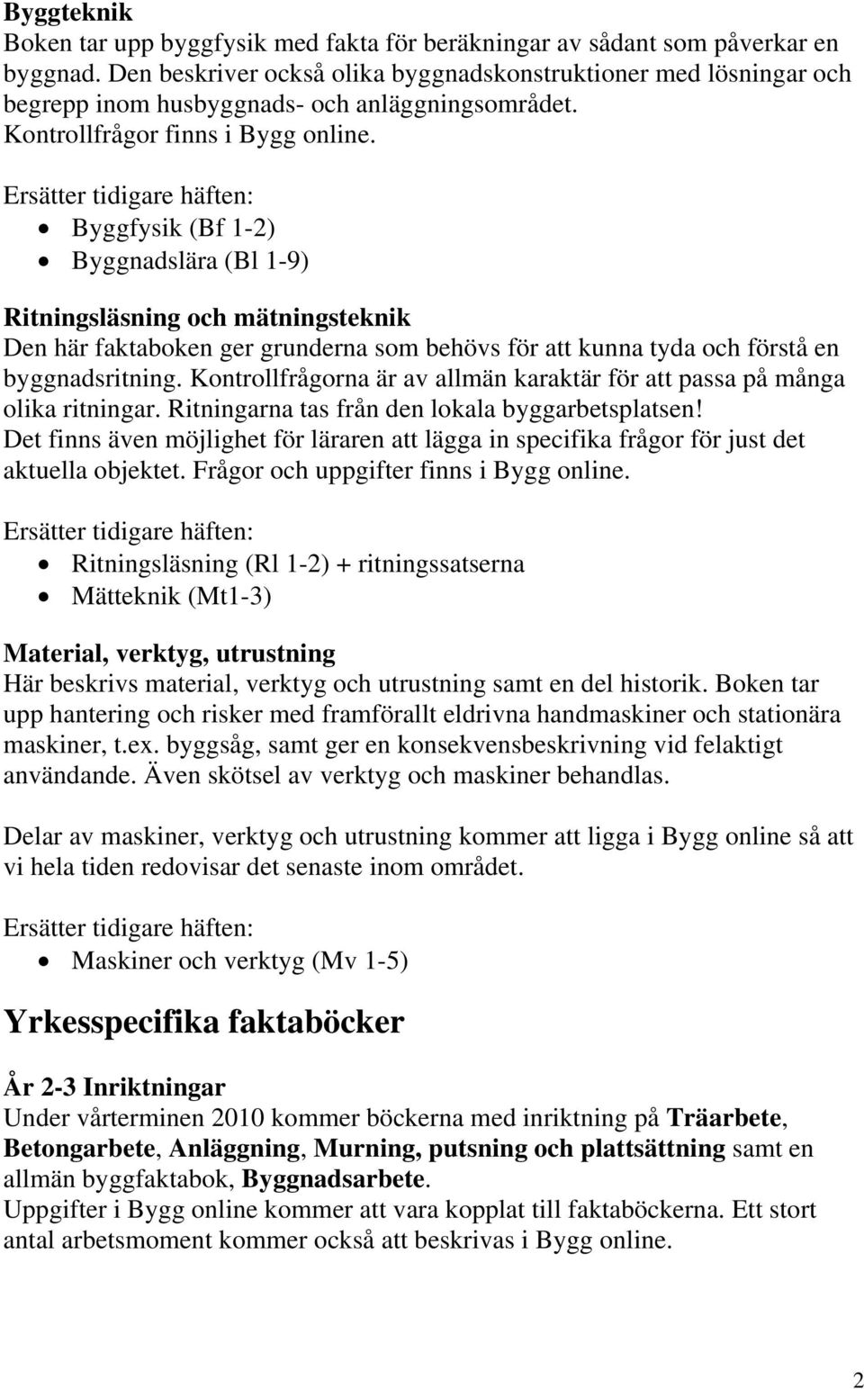 Ersätter tidigare häften: Byggfysik (Bf 1-2) Byggnadslära (Bl 1-9) Ritningsläsning och mätningsteknik Den här faktaboken ger grunderna som behövs för att kunna tyda och förstå en byggnadsritning.