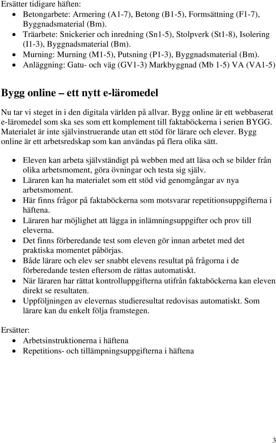 Anläggning: Gatu- och väg (GV1-3) Markbyggnad (Mb 1-5) VA (VA1-5) Bygg online ett nytt e-läromedel Nu tar vi steget in i den digitala världen på allvar.