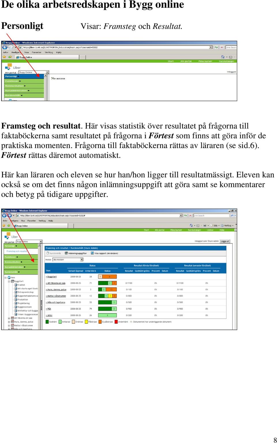 praktiska momenten. Frågorna till faktaböckerna rättas av läraren (se sid.6). Förtest rättas däremot automatiskt.