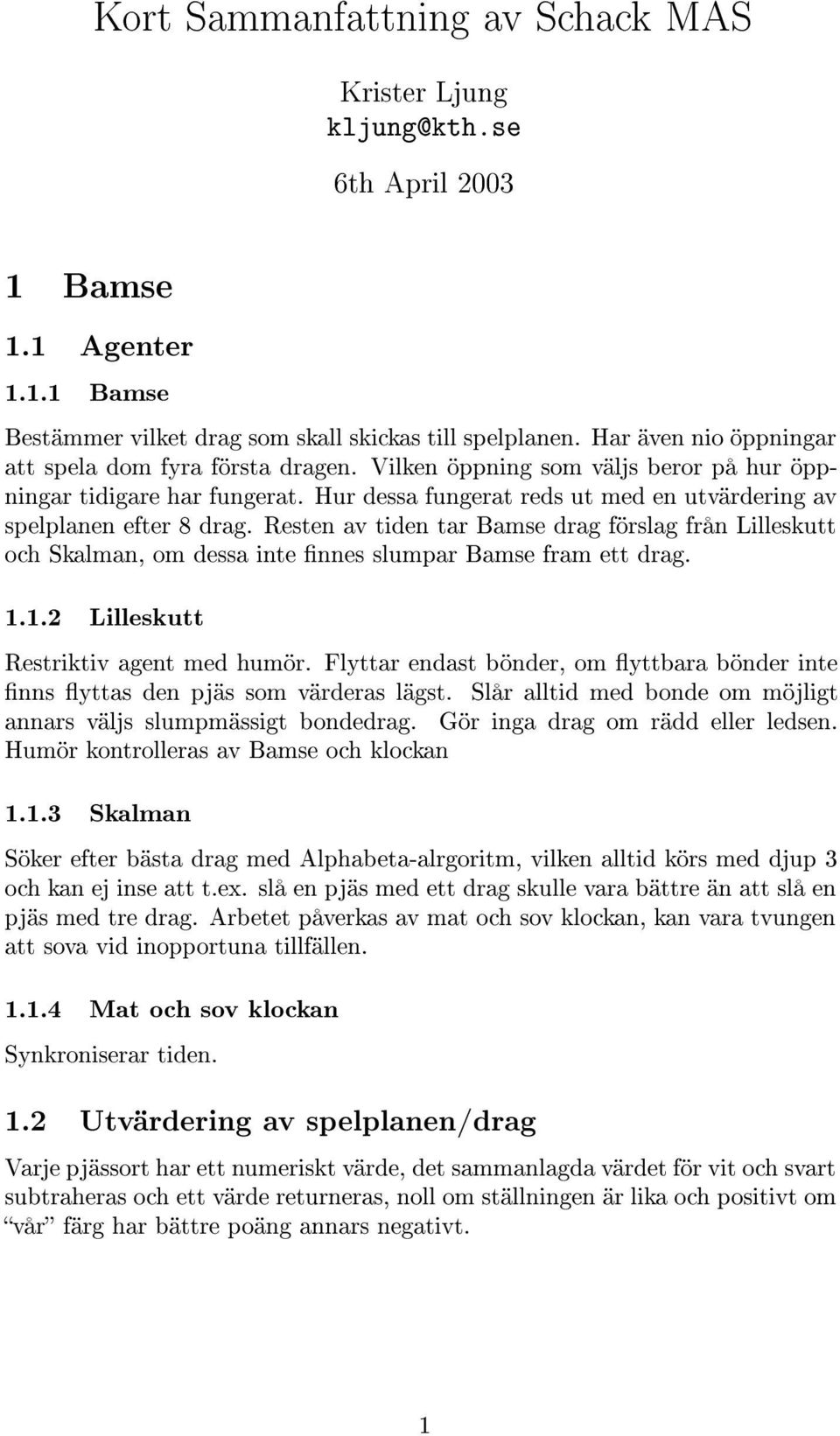 Hur dessa fungerat reds ut med en utvärdering av spelplanen efter 8 drag. Resten av tiden tar Bamse drag förslag från Lilleskutt och Skalman, om dessa inte nnes slumpar Bamse fram ett drag. 1.