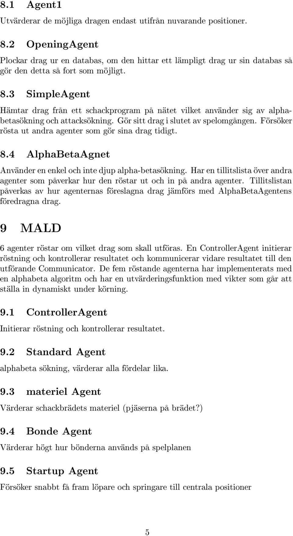 3 SimpleAgent Hämtar drag från ett schackprogram på nätet vilket använder sig av alphabetasökning och attacksökning. Gör sitt drag i slutet av spelomgången.