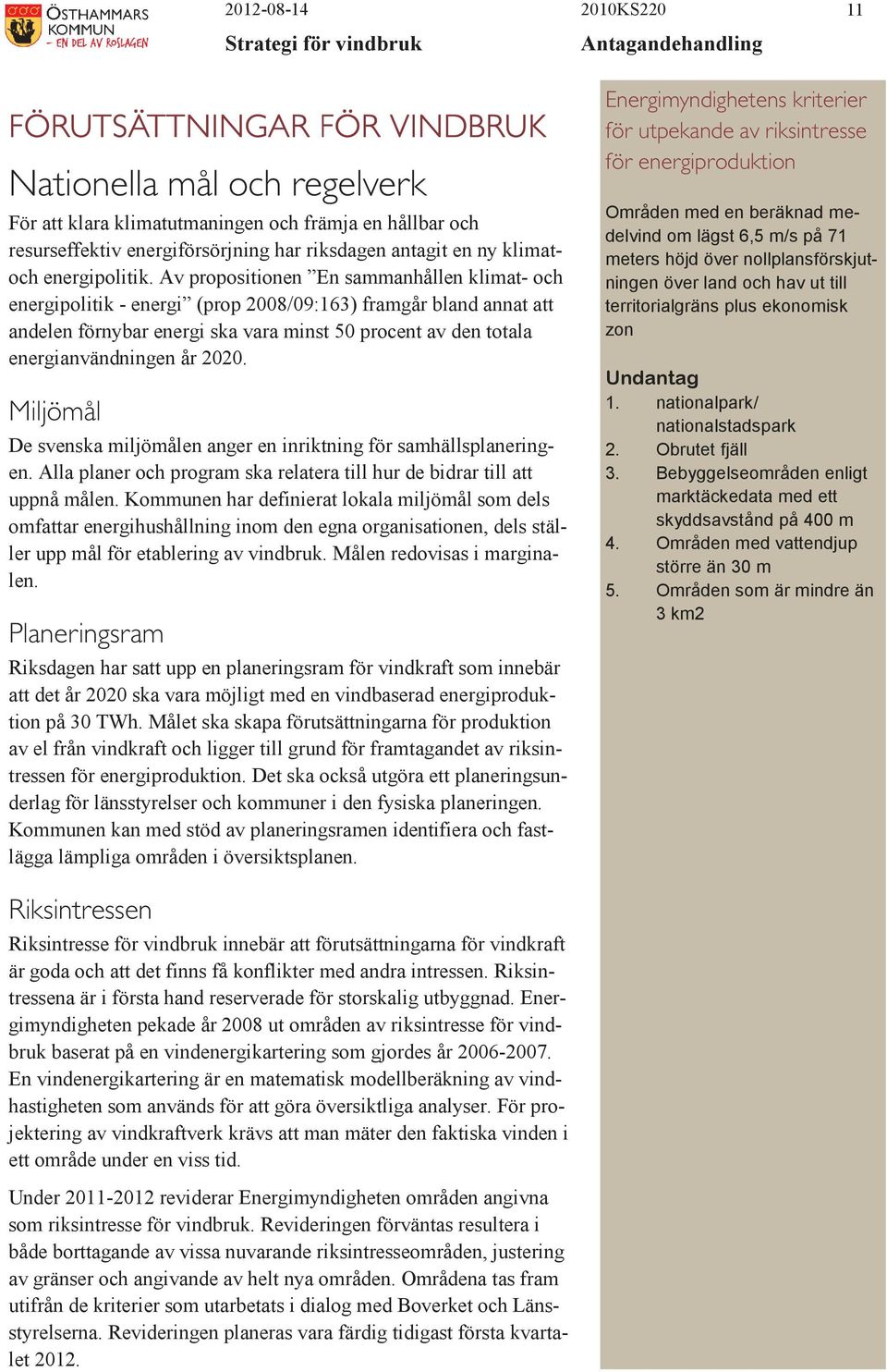 Av propositionen En sammanhållen klimat- och energipolitik - energi (prop 2008/09:163) framgår bland annat att andelen förnybar energi ska vara minst 50 procent av den totala energianvändningen år