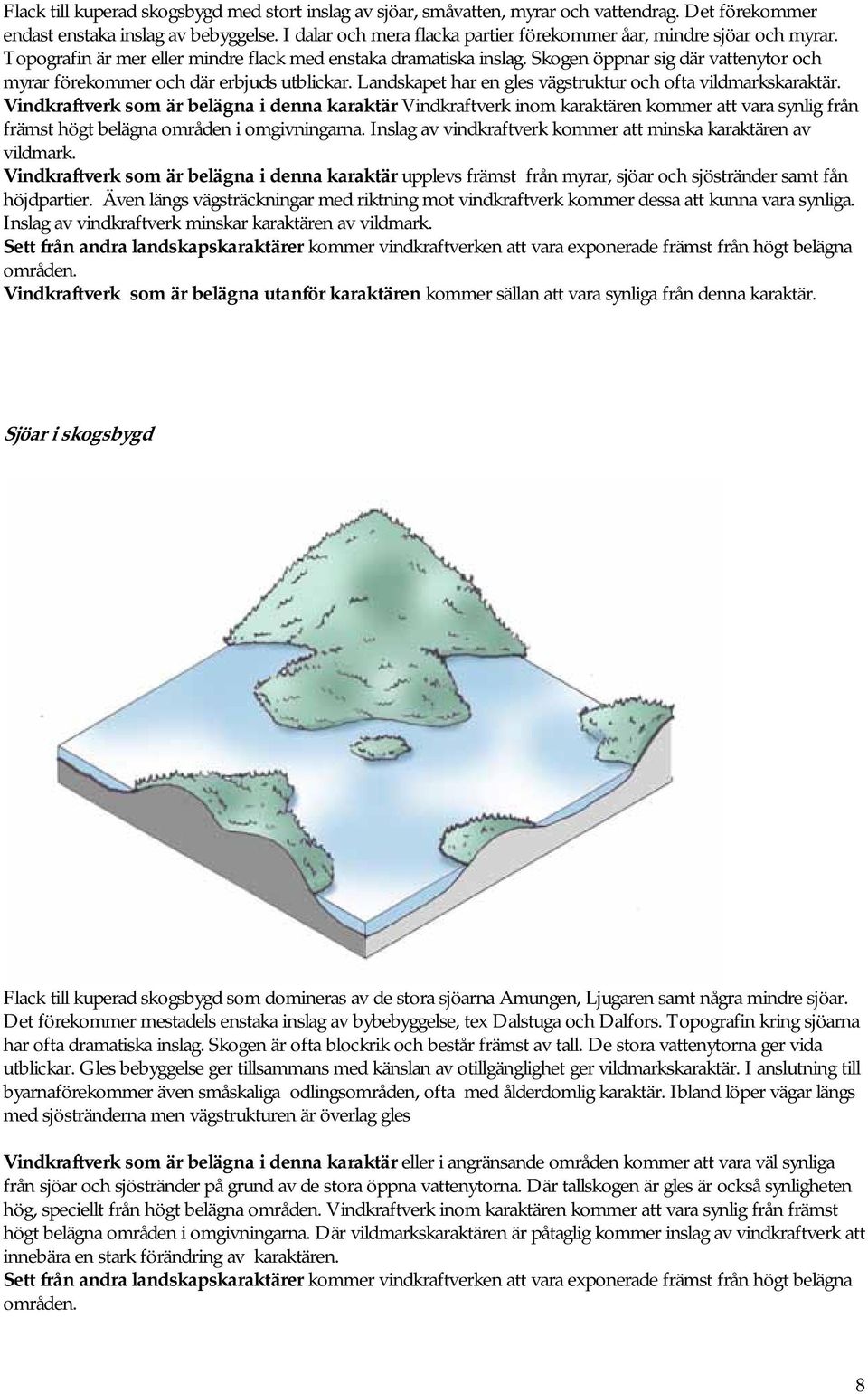 Skogen öppnar sig där vattenytor och myrar förekommer och där erbjuds utblickar. Landskapet har en gles vägstruktur och ofta vildmarkskaraktär.