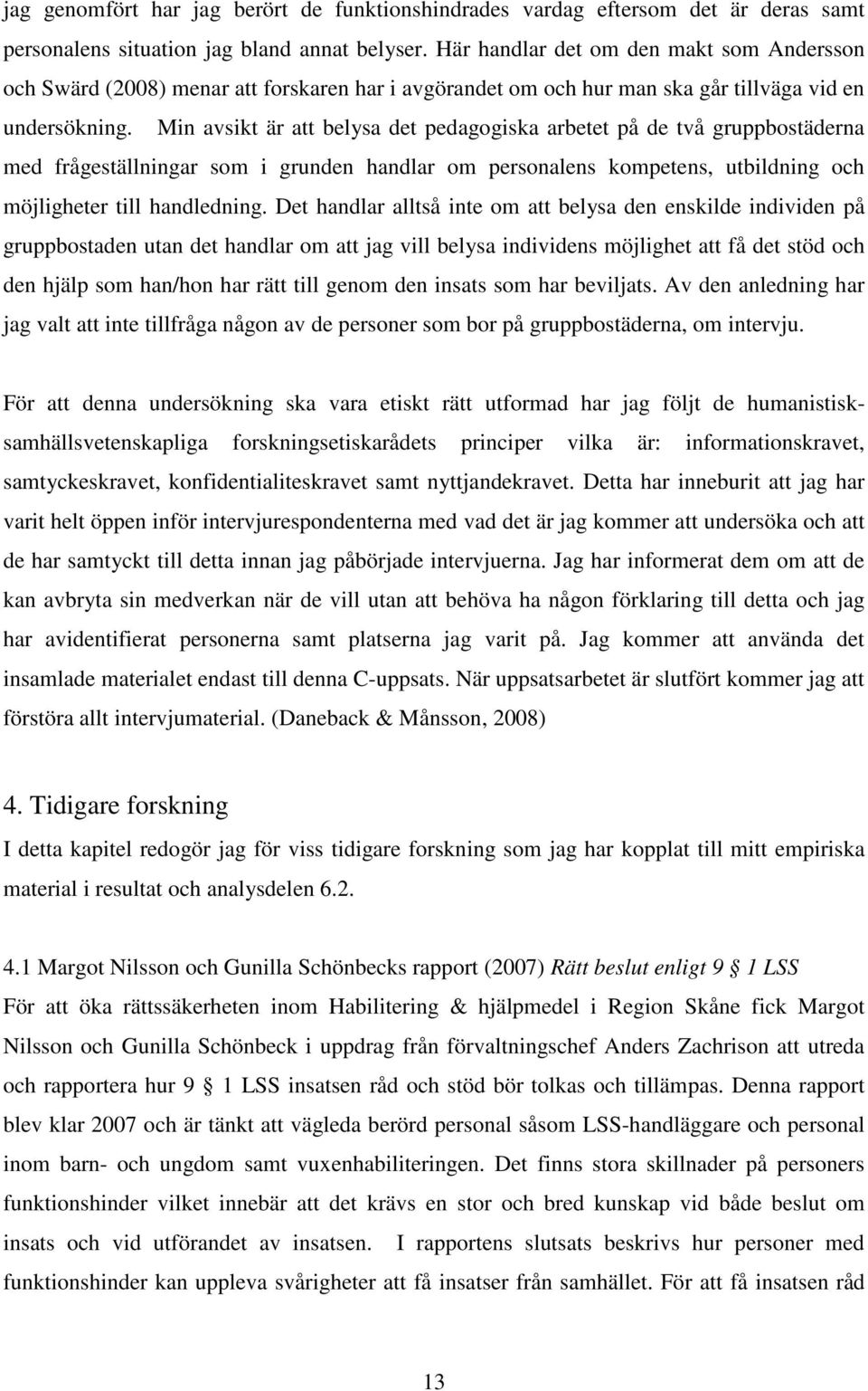 Min avsikt är att belysa det pedagogiska arbetet på de två gruppbostäderna med frågeställningar som i grunden handlar om personalens kompetens, utbildning och möjligheter till handledning.