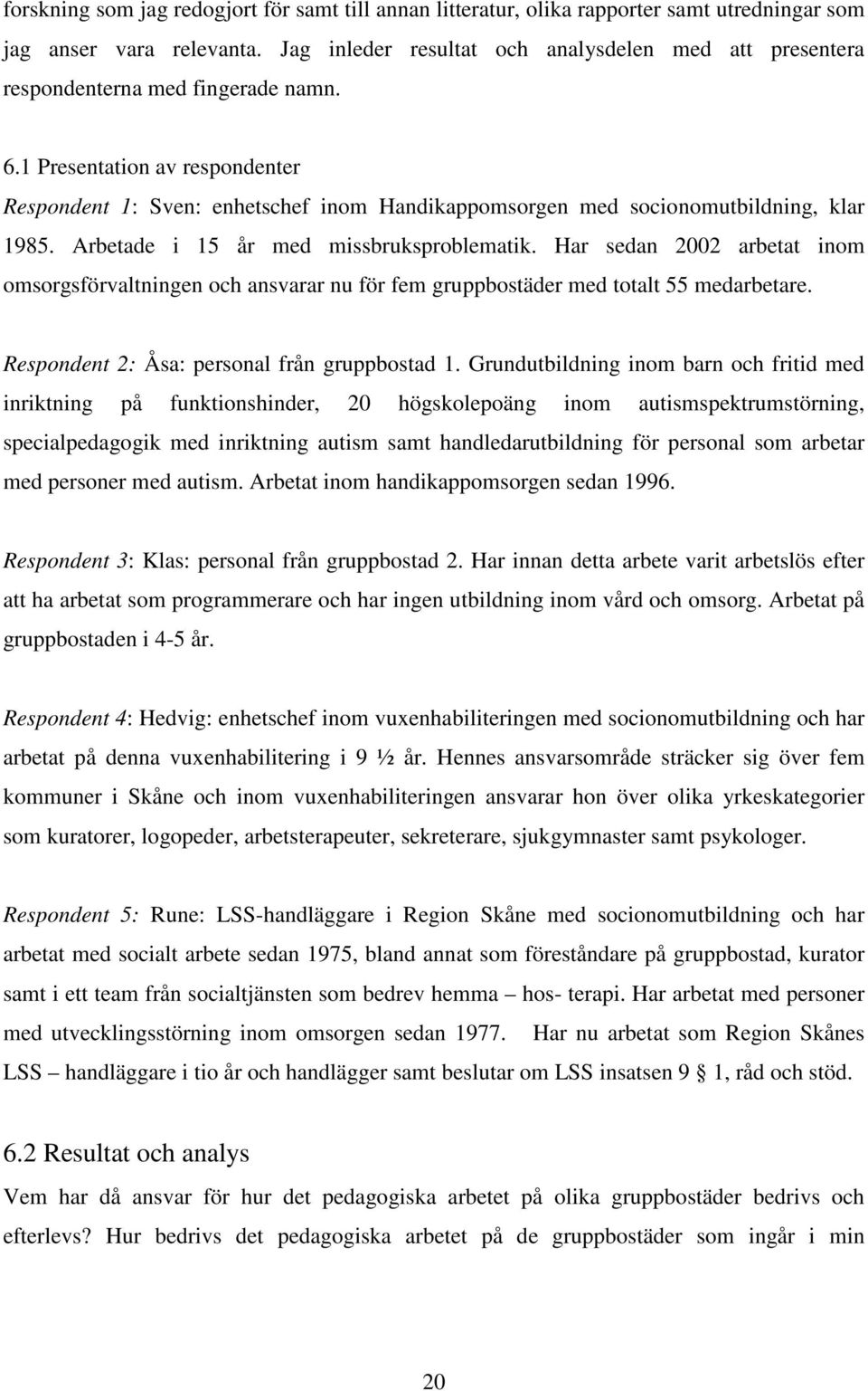 1 Presentation av respondenter Respondent 1: Sven: enhetschef inom Handikappomsorgen med socionomutbildning, klar 1985. Arbetade i 15 år med missbruksproblematik.