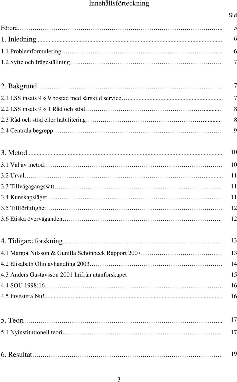 .. 11 3.4 Kunskapsläget 11 3.5 Tillförlitlighet. 12 3.6 Etiska överväganden.. 12 4. Tidigare forskning... 13 4.1 Margot Nilsson & Gunilla Schönbeck Rapport 2007 13 4.