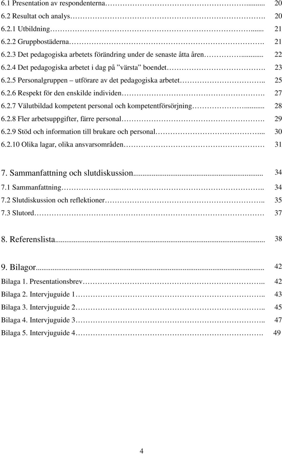 29 6.2.9 Stöd och information till brukare och personal... 30 6.2.10 Olika lagar, olika ansvarsområden 31 7. Sammanfattning och slutdiskussion... 34 7.1 Sammanfattning..... 34 7.2 Slutdiskussion och reflektioner.