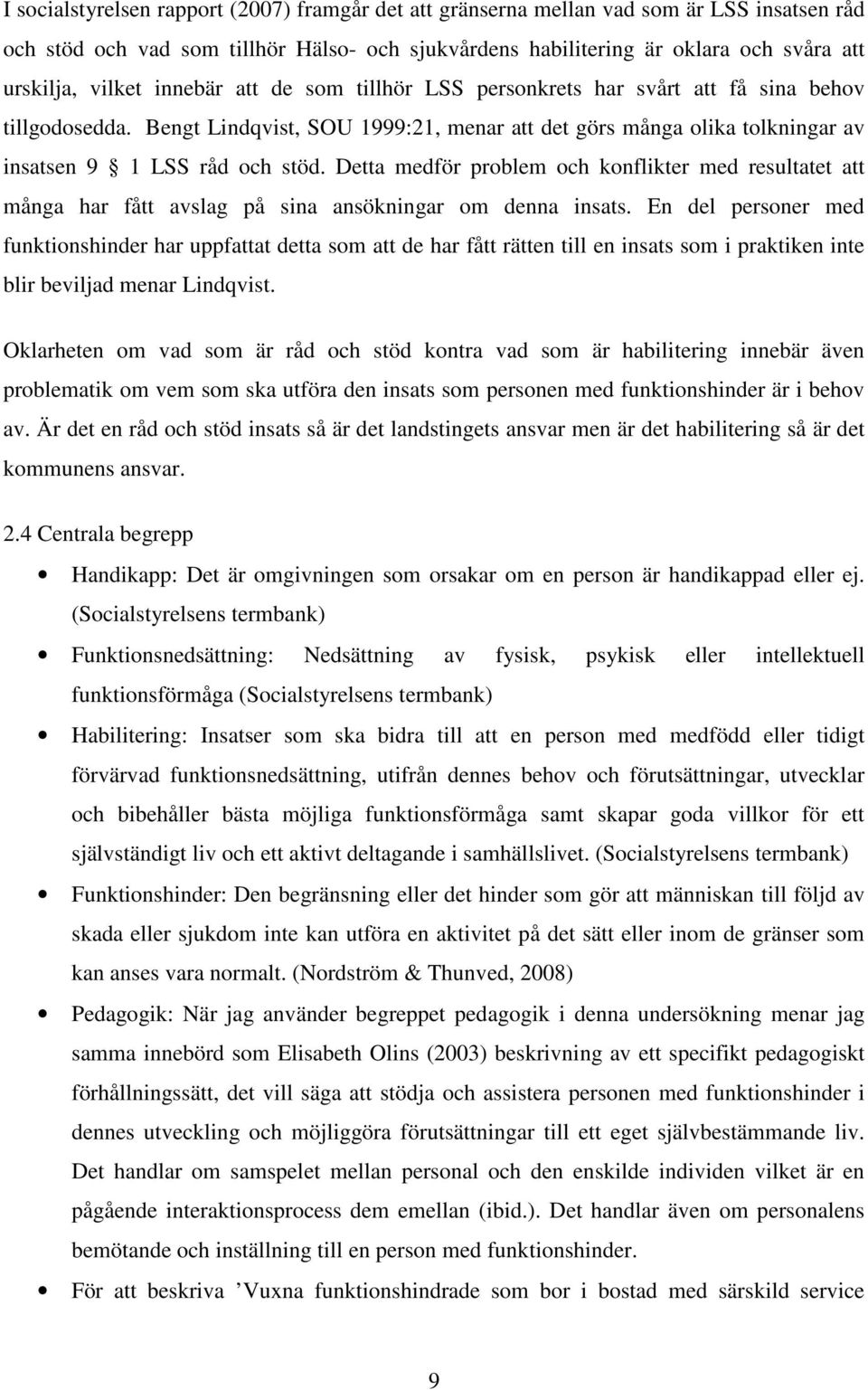 Detta medför problem och konflikter med resultatet att många har fått avslag på sina ansökningar om denna insats.