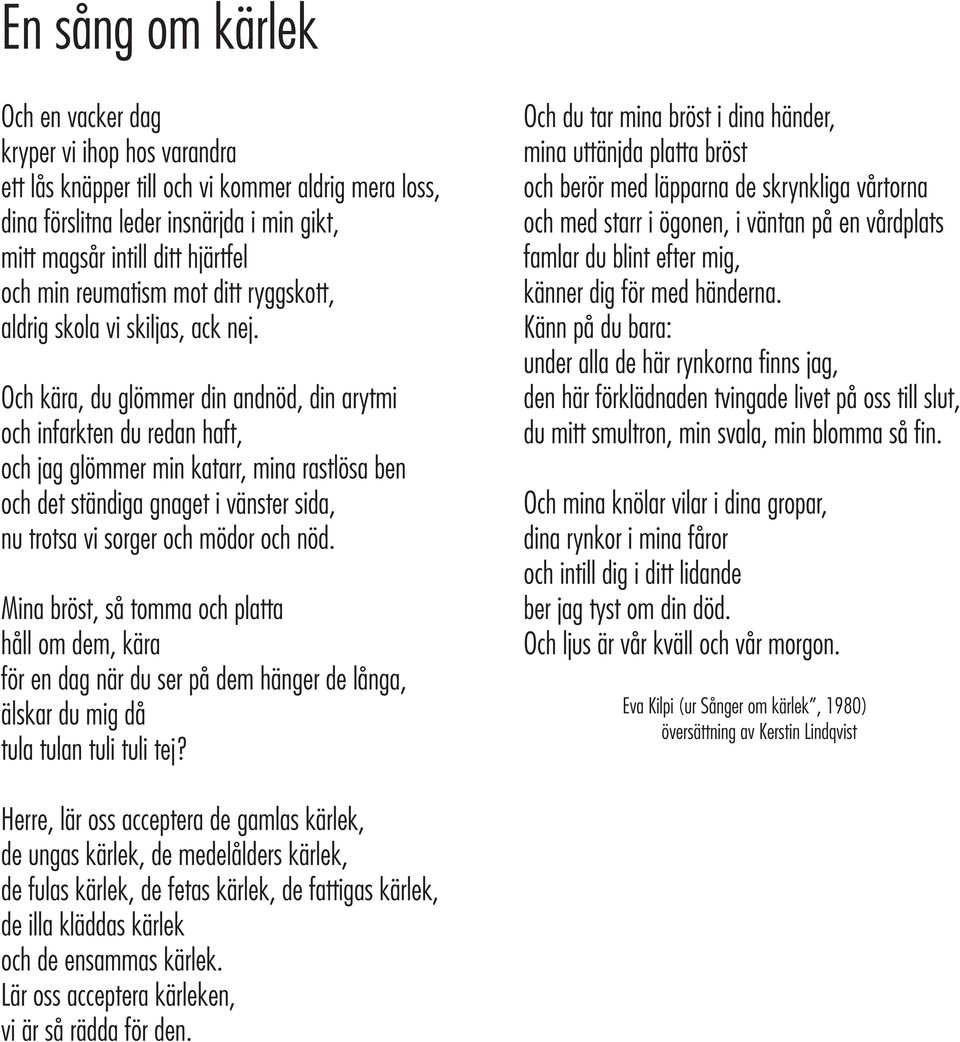 Och kära, du glömmer din andnöd, din arytmi och infarkten du redan haft, och jag glömmer min katarr, mina rastlösa ben och det ständiga gnaget i vänster sida, nu trotsa vi sorger och mödor och nöd.