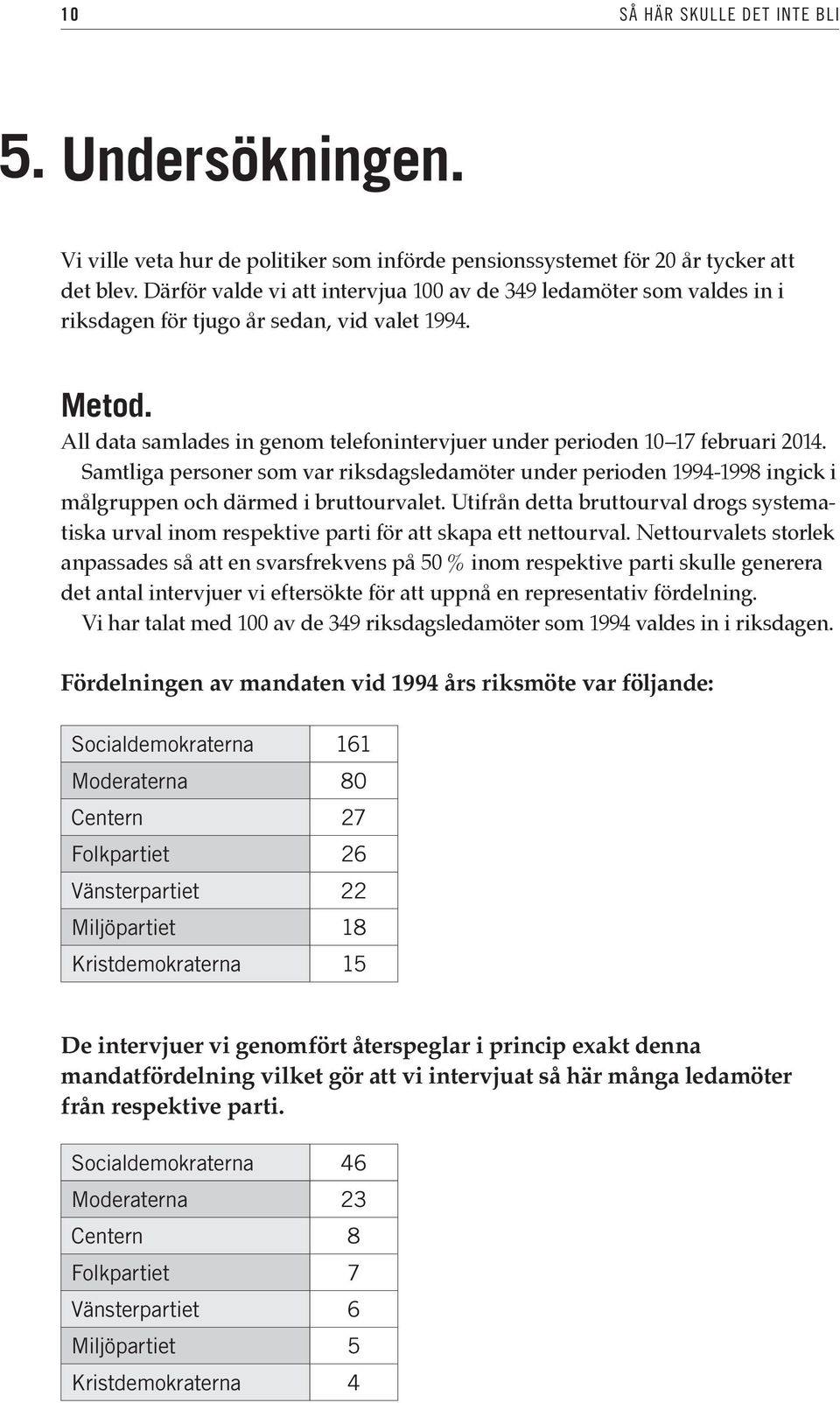 All data samlades in genom telefonintervjuer under perioden 10 17 februari 2014. Samtliga personer som var riksdagsledamöter under perioden 1994-1998 ingick i målgruppen och därmed i bruttourvalet.