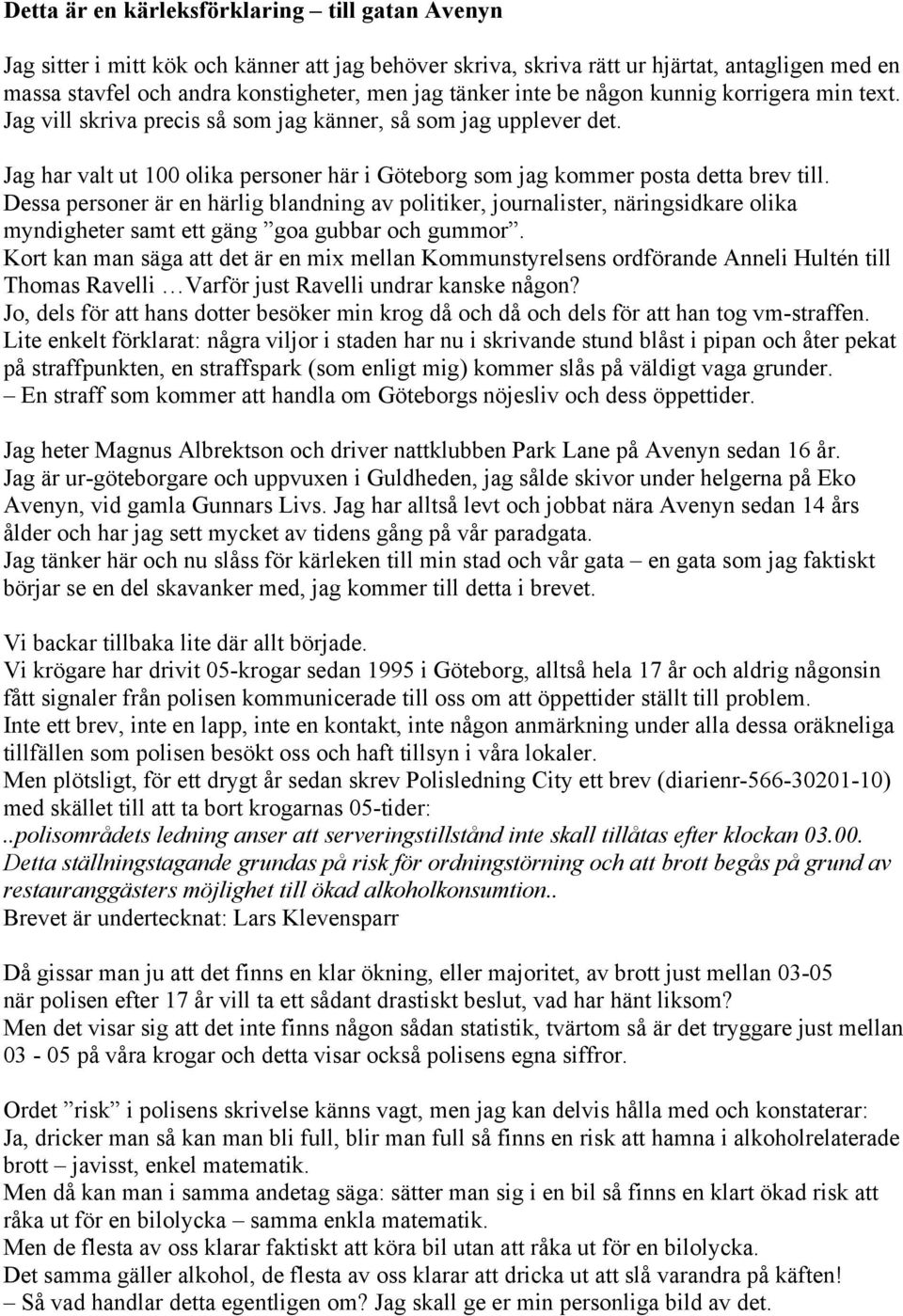 Dessa personer är en härlig blandning av politiker, journalister, näringsidkare olika myndigheter samt ett gäng goa gubbar och gummor.