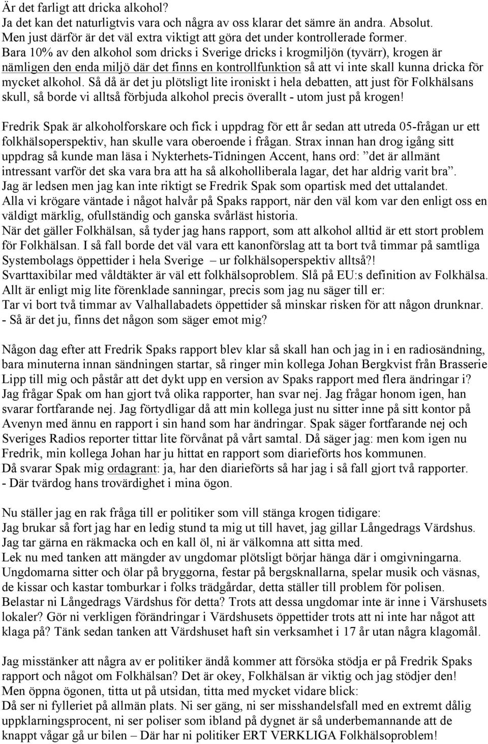 Bara 10% av den alkohol som dricks i Sverige dricks i krogmiljön (tyvärr), krogen är nämligen den enda miljö där det finns en kontrollfunktion så att vi inte skall kunna dricka för mycket alkohol.