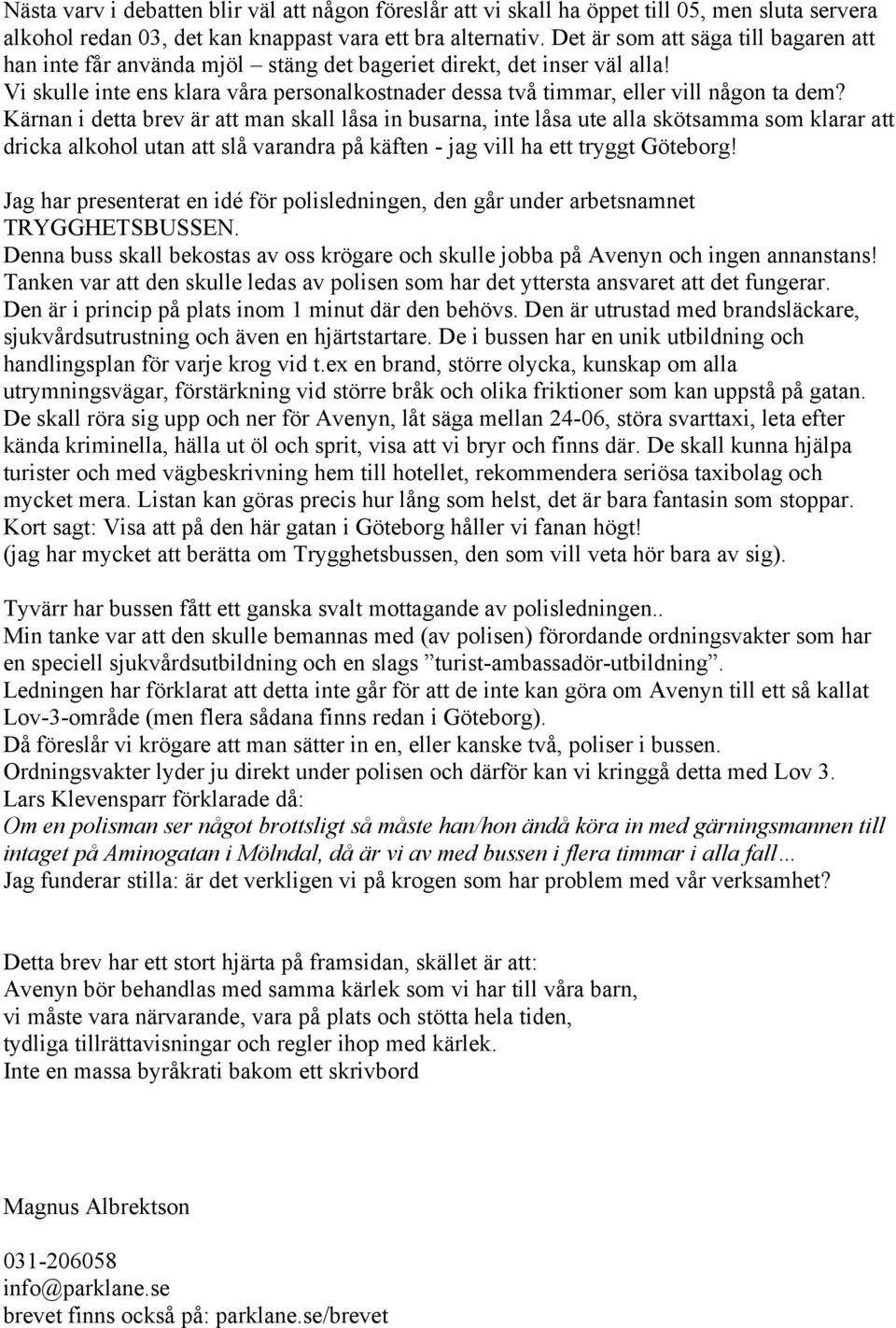 Kärnan i detta brev är att man skall låsa in busarna, inte låsa ute alla skötsamma som klarar att dricka alkohol utan att slå varandra på käften - jag vill ha ett tryggt Göteborg!