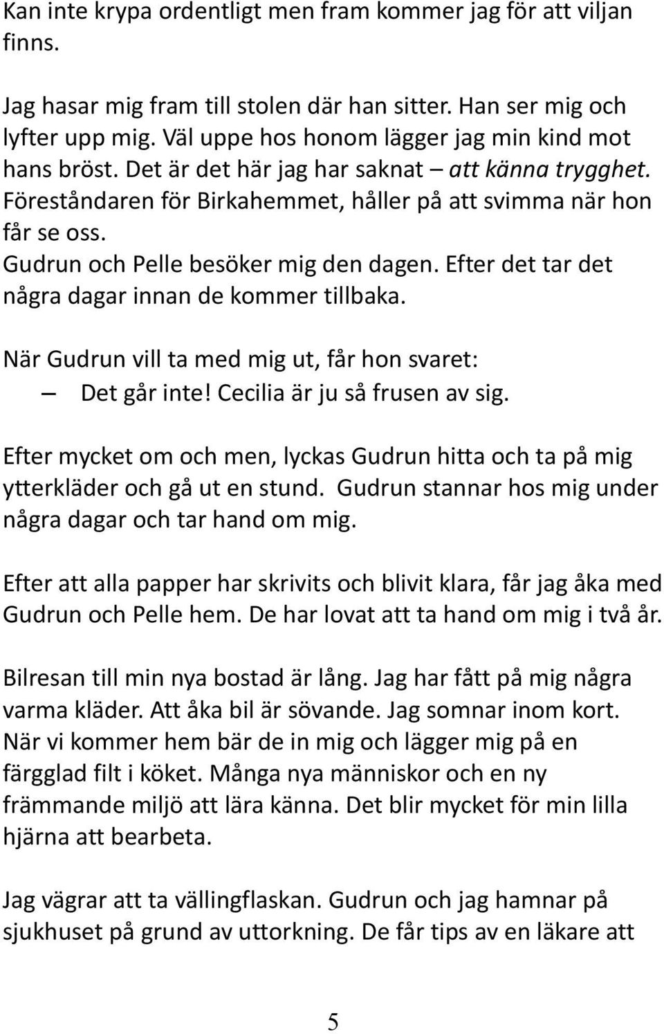 Gudrun och Pelle besöker mig den dagen. Efter det tar det några dagar innan de kommer tillbaka. När Gudrun vill ta med mig ut, får hon svaret: Det går inte! Cecilia är ju så frusen av sig.