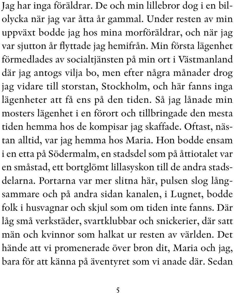 Min första lägenhet förmedlades av socialtjänsten på min ort i Västmanland där jag antogs vilja bo, men efter några månader drog jag vidare till storstan, Stockholm, och här fanns inga lägenheter att