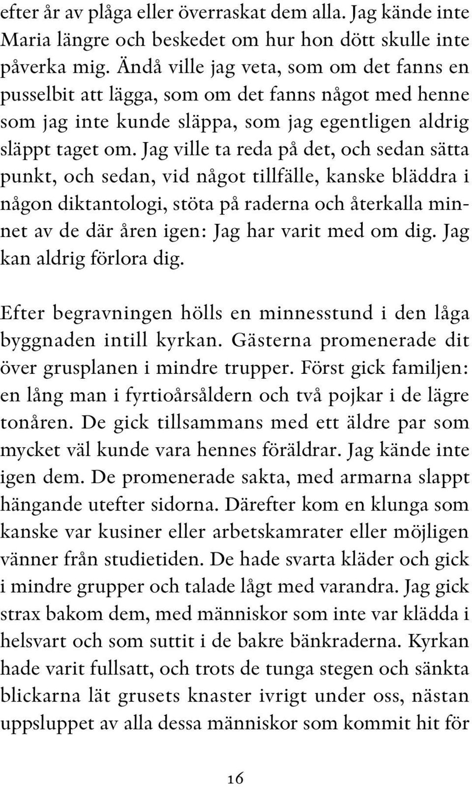 Jag ville ta reda på det, och sedan sätta punkt, och sedan, vid något tillfälle, kanske bläddra i någon diktantologi, stöta på raderna och återkalla minnet av de där åren igen: Jag har varit med om