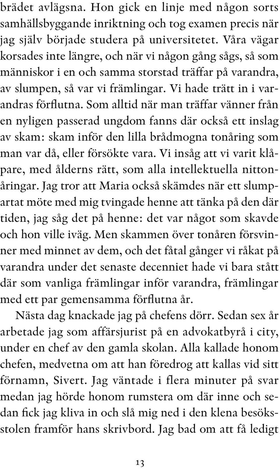 Som alltid när man träffar vänner från en nyligen passerad ungdom fanns där också ett inslag av skam: skam inför den lilla brådmogna tonåring som man var då, eller försökte vara.