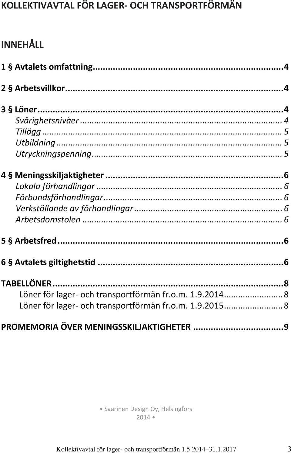 .. 6 5 Arbetsfred... 6 6 Avtalets giltighetstid... 6 TABELLÖNER... 8 Löner för lager och transportförmän fr.o.m. 1.9.2014... 8 Löner för lager och transportförmän fr.o.m. 1.9.2015.