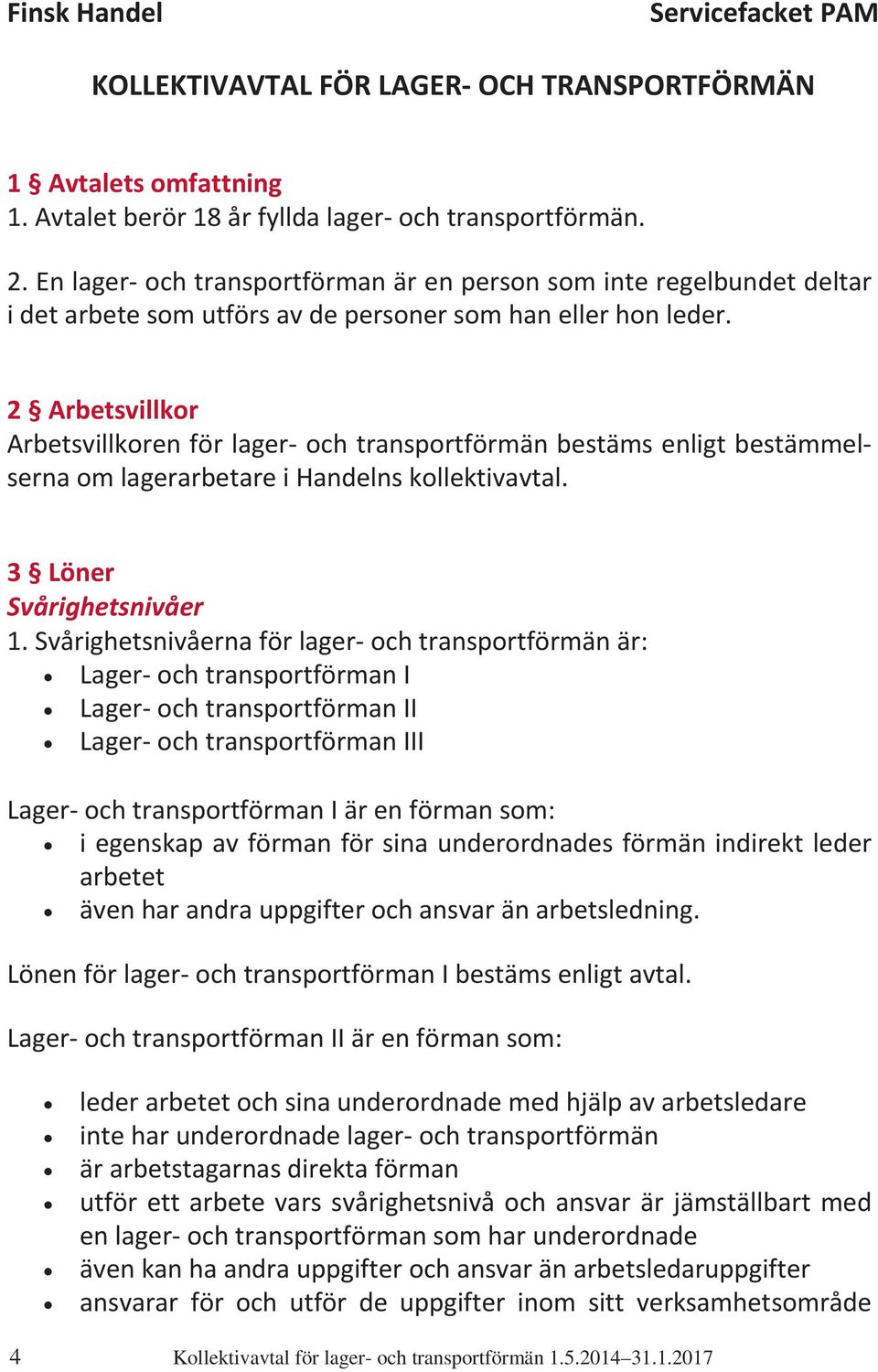 2 Arbetsvillkor Arbetsvillkoren för lager och transportförmän bestäms enligt bestämmelserna om lagerarbetare i Handelns kollektivavtal. 3 Löner Svårighetsnivåer 1.