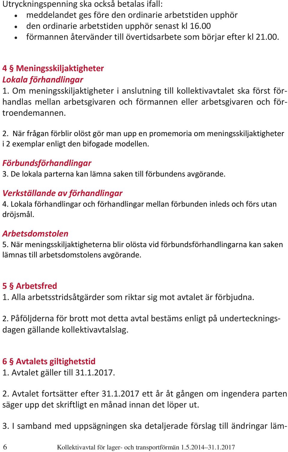 Om meningsskiljaktigheter i anslutning till kollektivavtalet ska först förhandlas mellan arbetsgivaren och förmannen eller arbetsgivaren och förtroendemannen. 2.