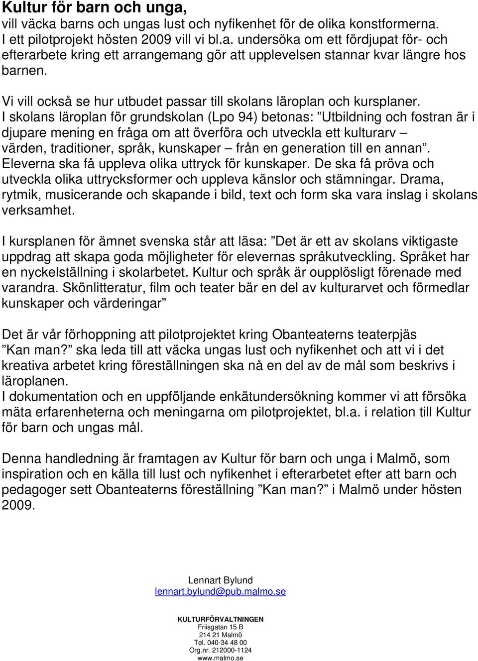 I skolans läroplan för grundskolan (Lpo 94) betonas: Utbildning och fostran är i djupare mening en fråga om att överföra och utveckla ett kulturarv värden, traditioner, språk, kunskaper från en