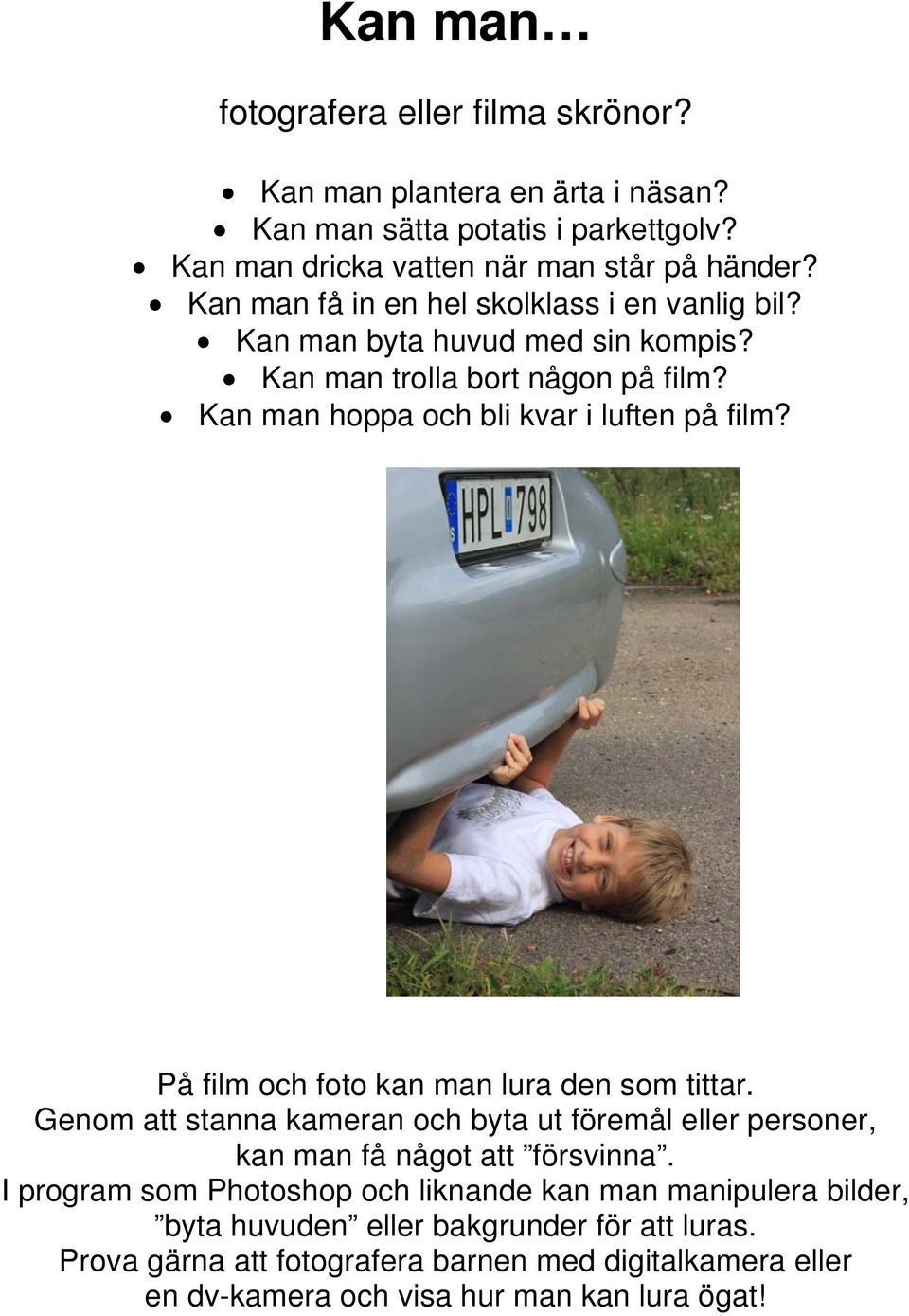 På film och foto kan man lura den som tittar. Genom att stanna kameran och byta ut föremål eller personer, kan man få något att försvinna.