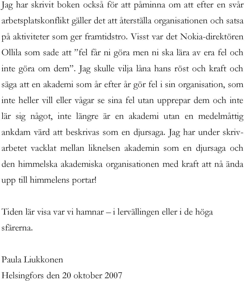 Jag skulle vilja låna hans röst och kraft och säga att en akademi som år efter år gör fel i sin organisation, som inte heller vill eller vågar se sina fel utan upprepar dem och inte lär sig något,