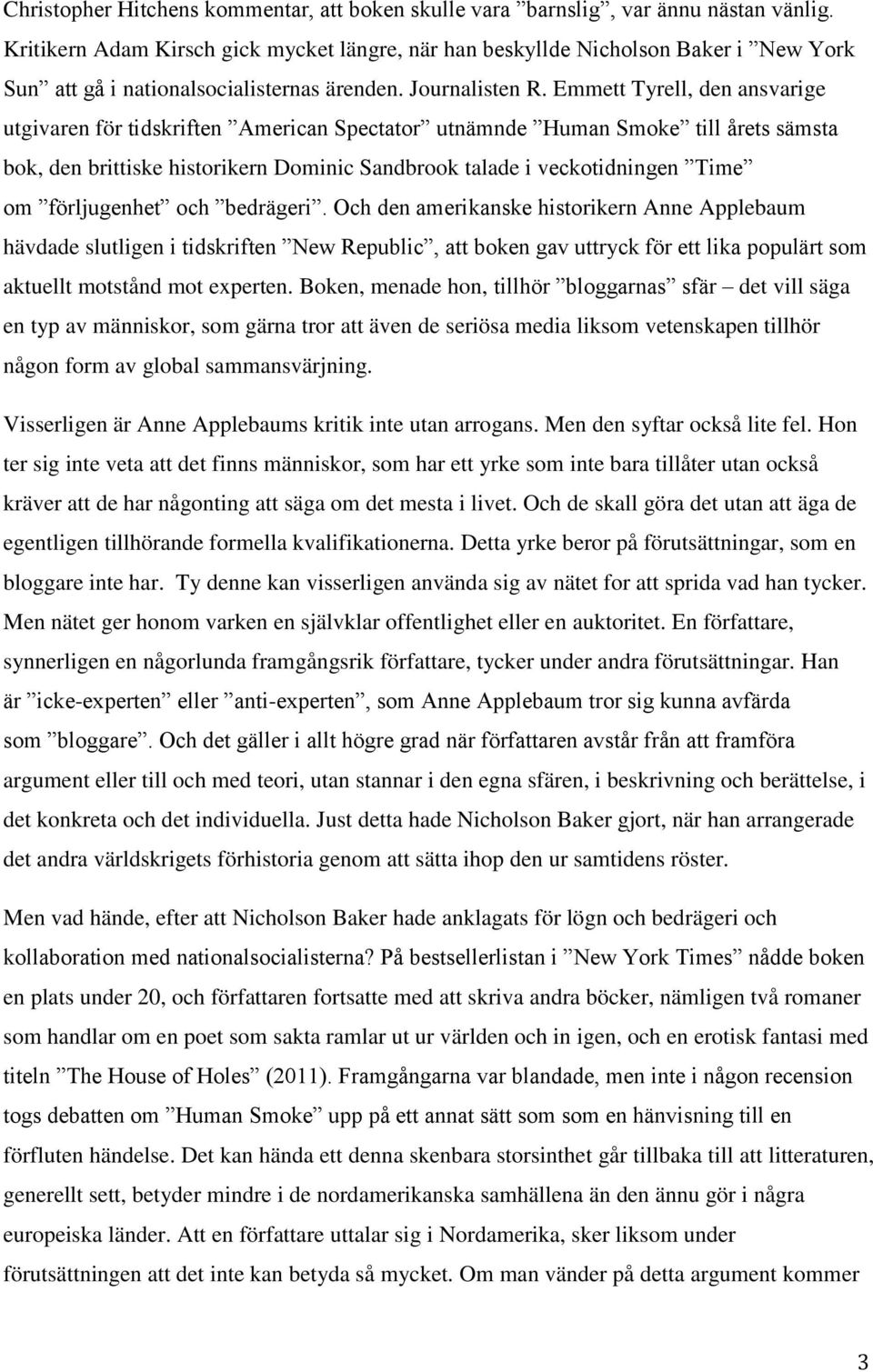 Emmett Tyrell, den ansvarige utgivaren för tidskriften American Spectator utnämnde Human Smoke till årets sämsta bok, den brittiske historikern Dominic Sandbrook talade i veckotidningen Time om