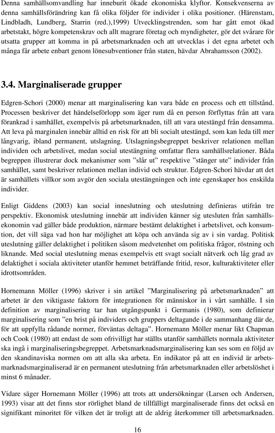 ),1999) Utvecklingstrenden, som har gått emot ökad arbetstakt, högre kompetenskrav och allt magrare företag och myndigheter, gör det svårare för utsatta grupper att komma in på arbetsmarknaden och