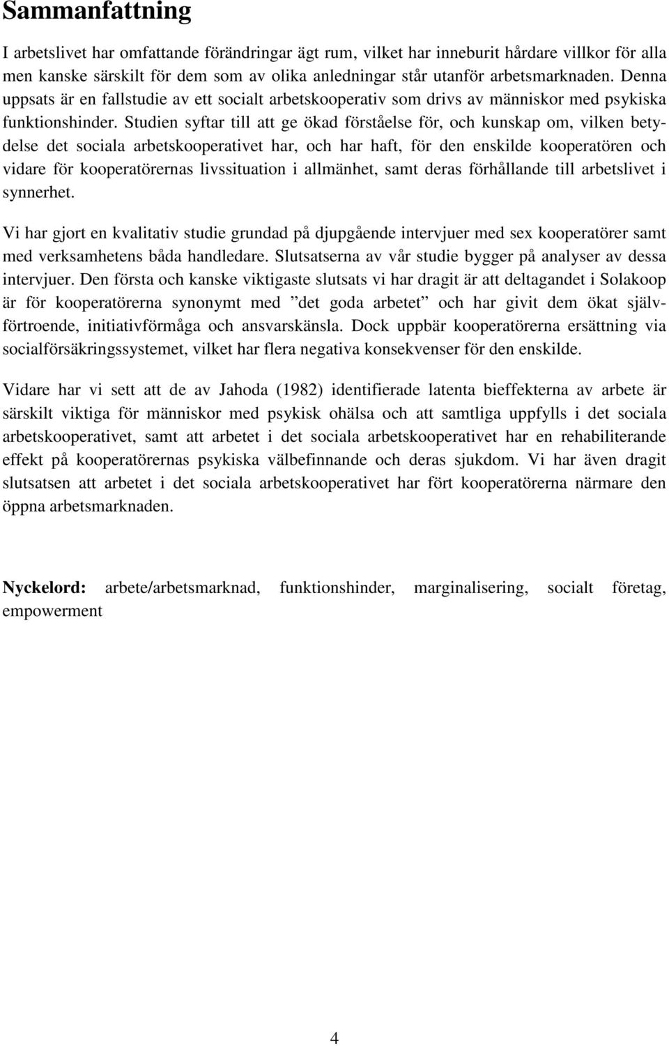 Studien syftar till att ge ökad förståelse för, och kunskap om, vilken betydelse det sociala arbetskooperativet har, och har haft, för den enskilde kooperatören och vidare för kooperatörernas