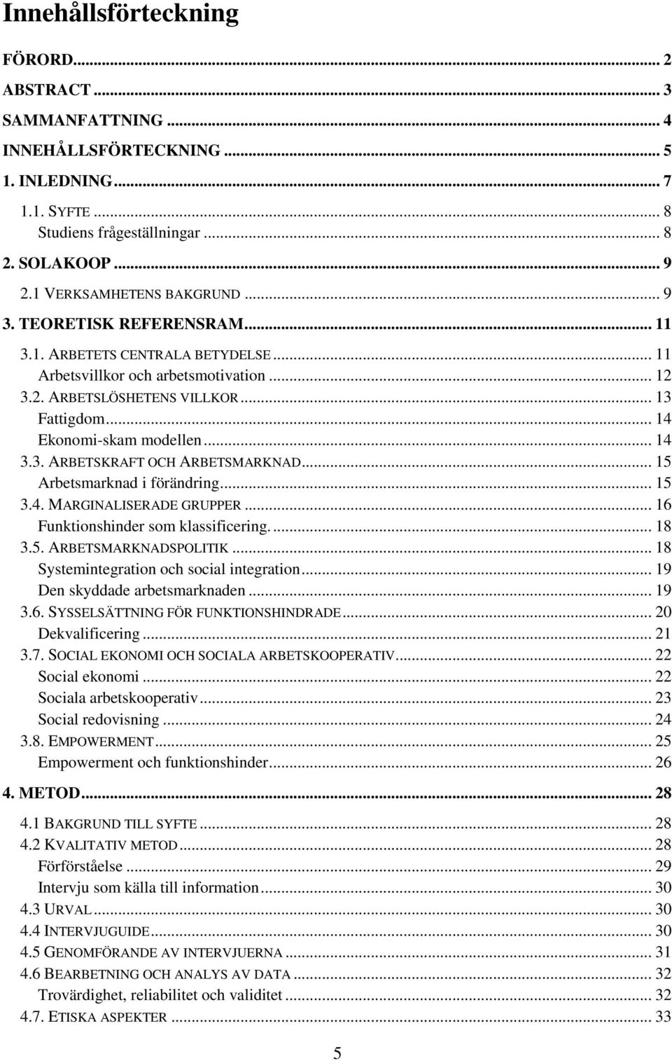 .. 14 Ekonomi-skam modellen... 14 3.3. ARBETSKRAFT OCH ARBETSMARKNAD... 15 Arbetsmarknad i förändring... 15 3.4. MARGINALISERADE GRUPPER... 16 Funktionshinder som klassificering.... 18 3.5. ARBETSMARKNADSPOLITIK.