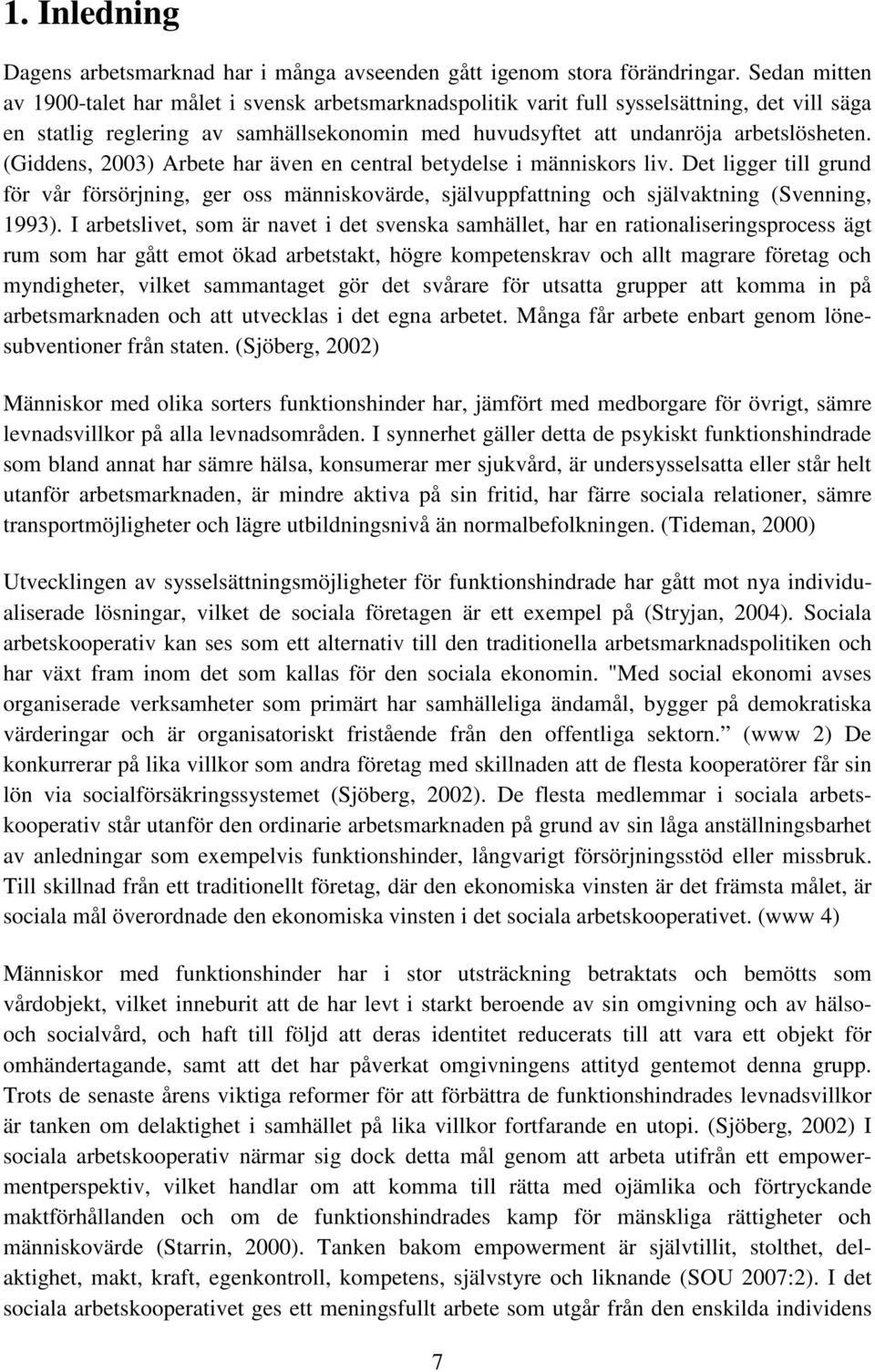 (Giddens, 2003) Arbete har även en central betydelse i människors liv. Det ligger till grund för vår försörjning, ger oss människovärde, självuppfattning och självaktning (Svenning, 1993).