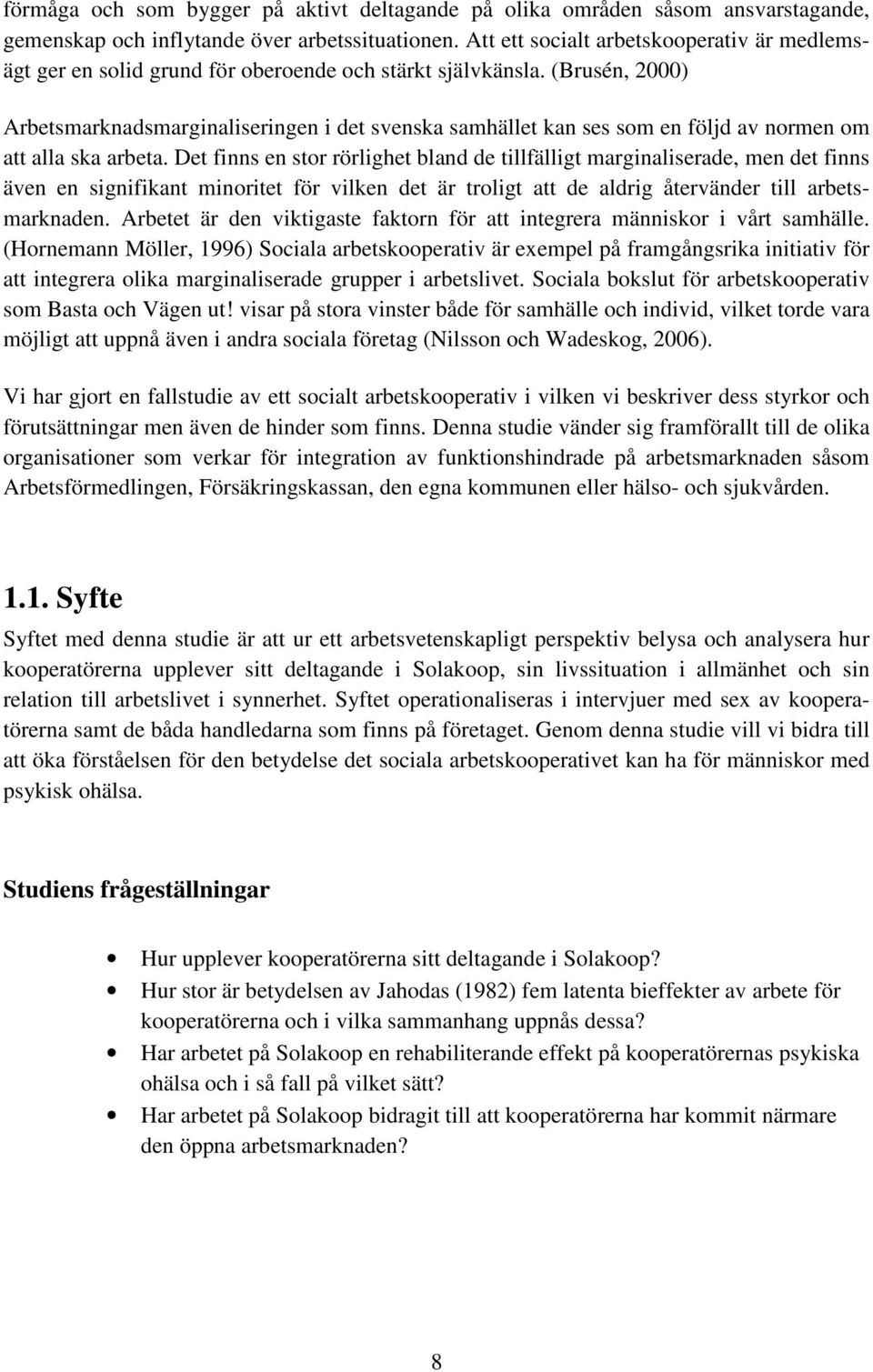 (Brusén, 2000) Arbetsmarknadsmarginaliseringen i det svenska samhället kan ses som en följd av normen om att alla ska arbeta.