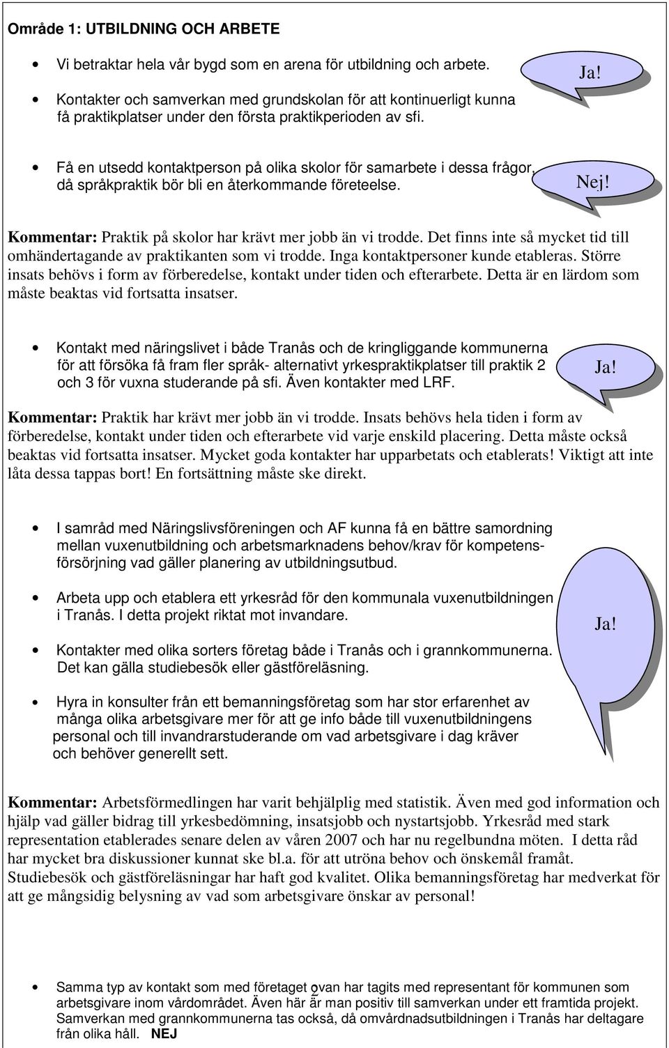 Få en utsedd kontaktperson på olika skolor för samarbete i dessa frågor, då språkpraktik bör bli en återkommande företeelse. Nej! Kommentar: Praktik på skolor har krävt mer jobb än vi trodde.