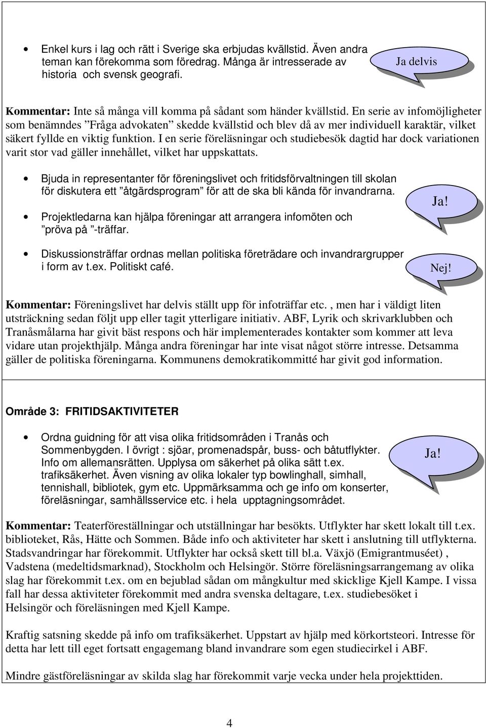 En serie av infomöjligheter som benämndes Fråga advokaten skedde kvällstid och blev då av mer individuell karaktär, vilket säkert fyllde en viktig funktion.