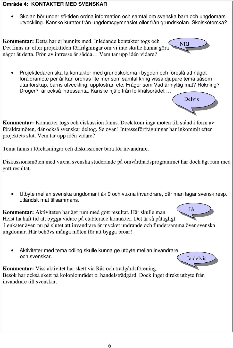 Frön av intresse är sådda Vem tar upp idén vidare?