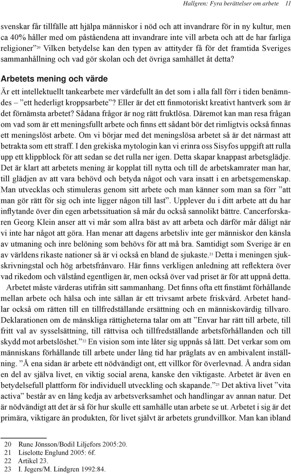 Arbetets mening och värde Är ett intellektuellt tankearbete mer värdefullt än det som i alla fall förr i tiden benämndes ett hederligt kroppsarbete?