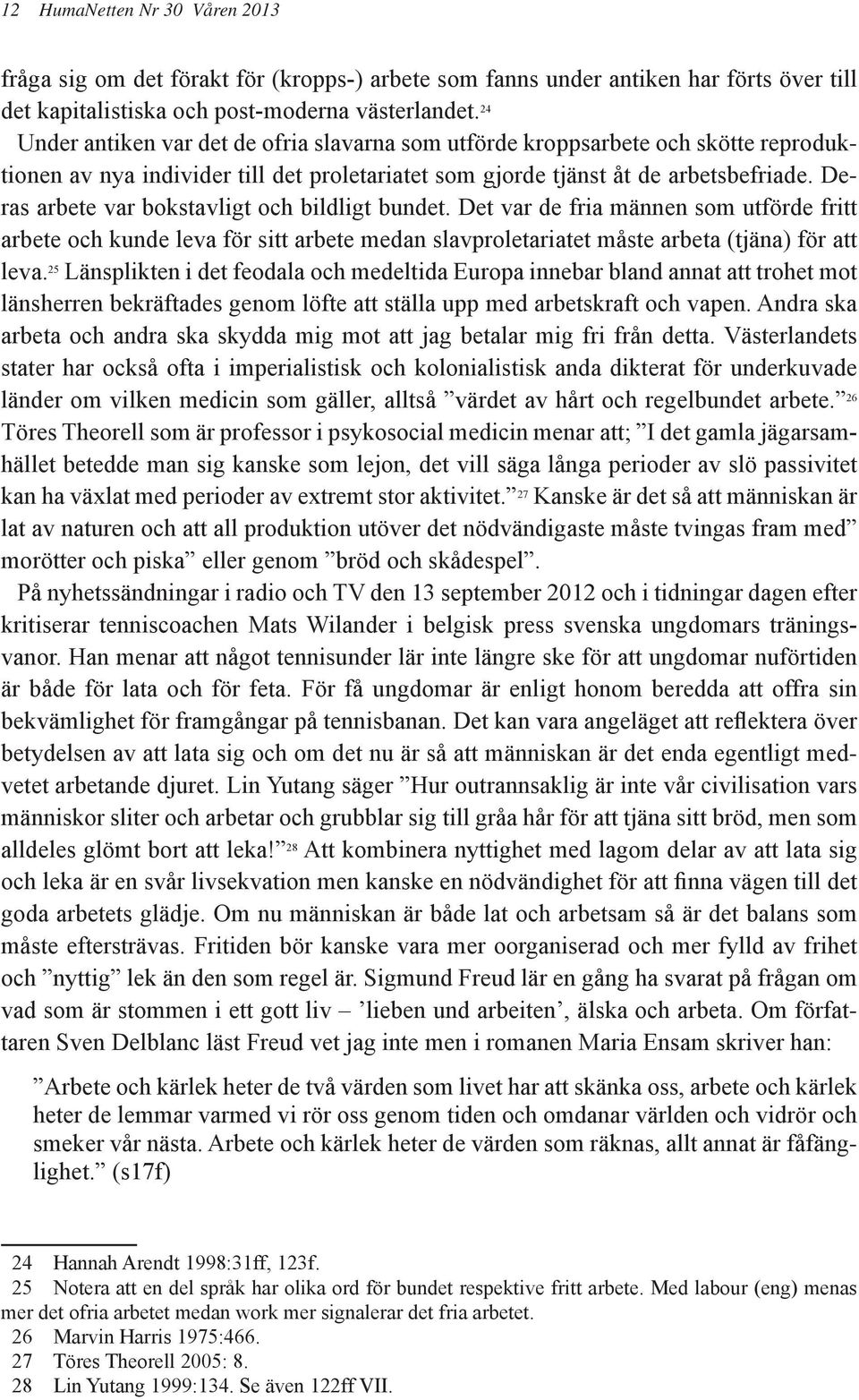 Deras arbete var bokstavligt och bildligt bundet. Det var de fria männen som utförde fritt arbete och kunde leva för sitt arbete medan slavproletariatet måste arbeta (tjäna) för att leva.