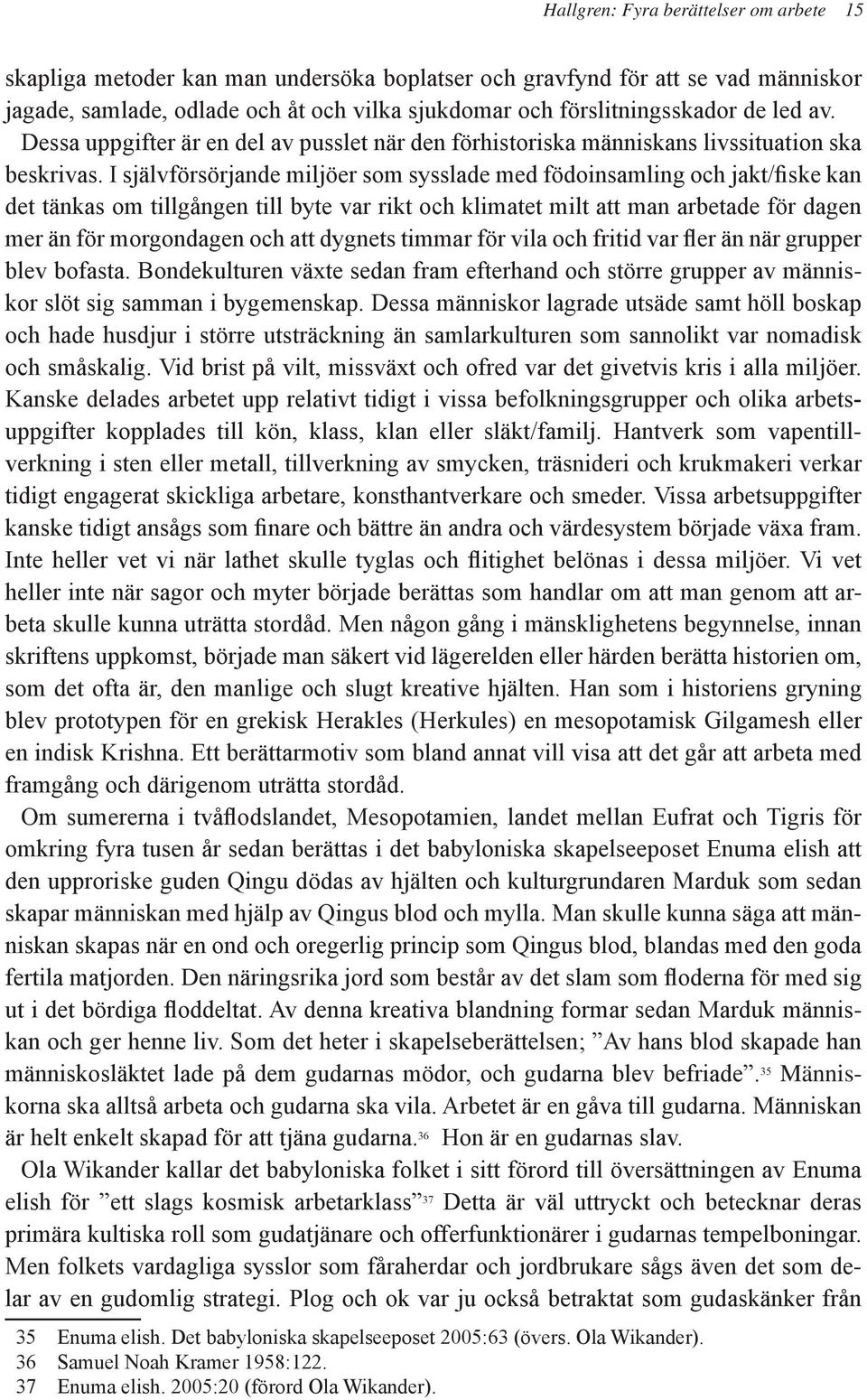 I självförsörjande miljöer som sysslade med födoinsamling och jakt/fiske kan det tänkas om tillgången till byte var rikt och klimatet milt att man arbetade för dagen mer än för morgondagen och att