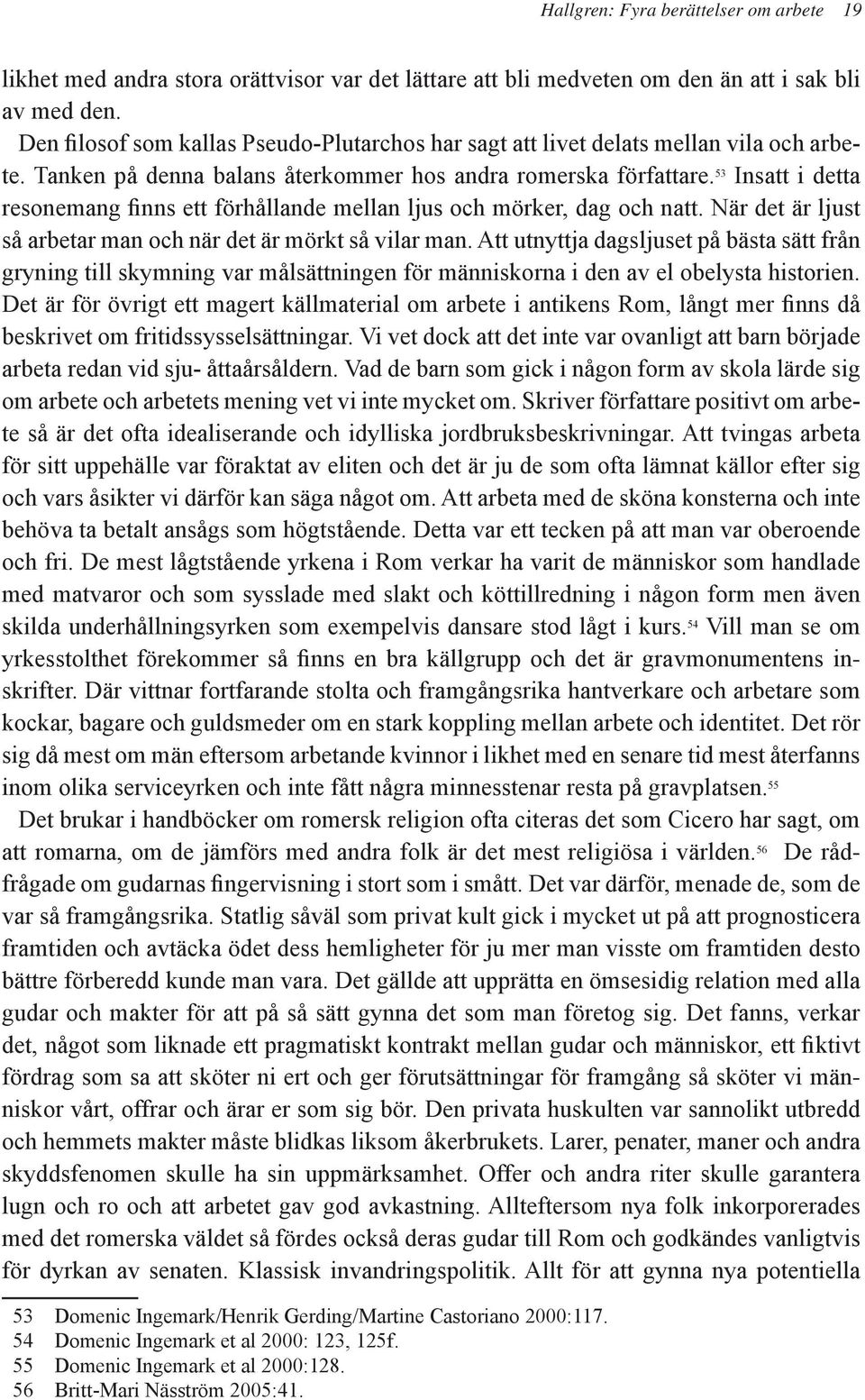 53 Insatt i detta resonemang finns ett förhållande mellan ljus och mörker, dag och natt. När det är ljust så arbetar man och när det är mörkt så vilar man.