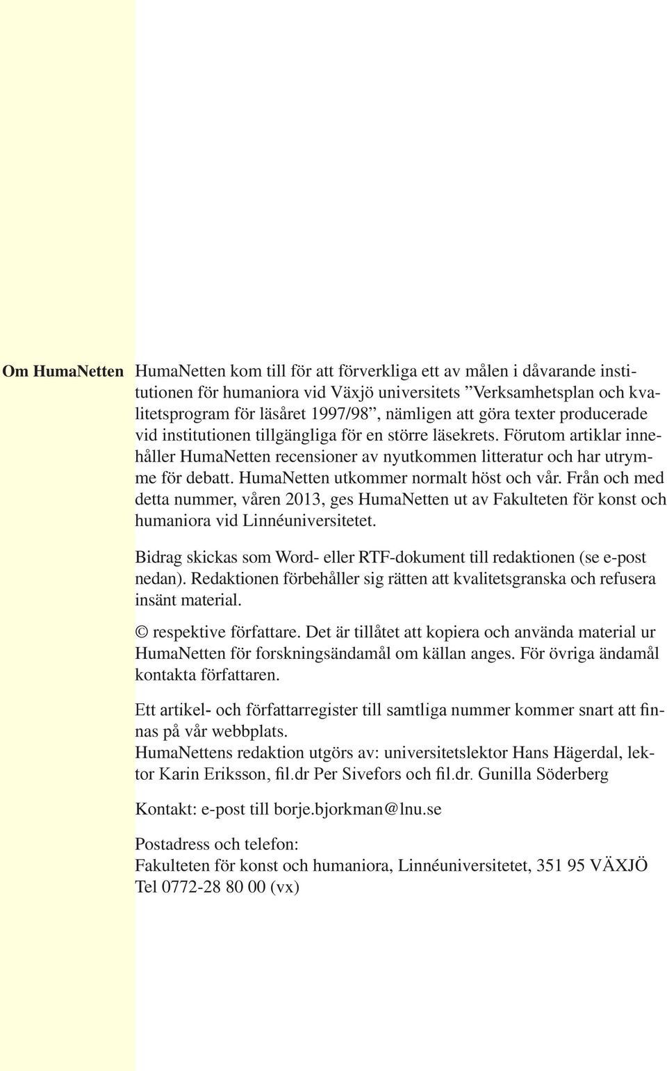 HumaNetten utkommer normalt höst och vår. Från och med detta nummer, våren 2013, ges HumaNetten ut av Fakulteten för konst och humaniora vid Linnéuniversitetet.