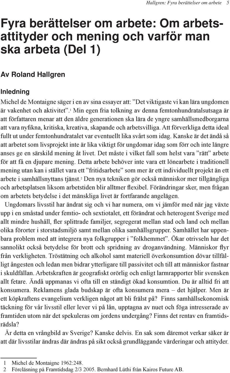 1 Min egen fria tolkning av denna femtonhundratalsutsaga är att författaren menar att den äldre generationen ska lära de yngre samhällsmedborgarna att vara nyfikna, kritiska, kreativa, skapande och