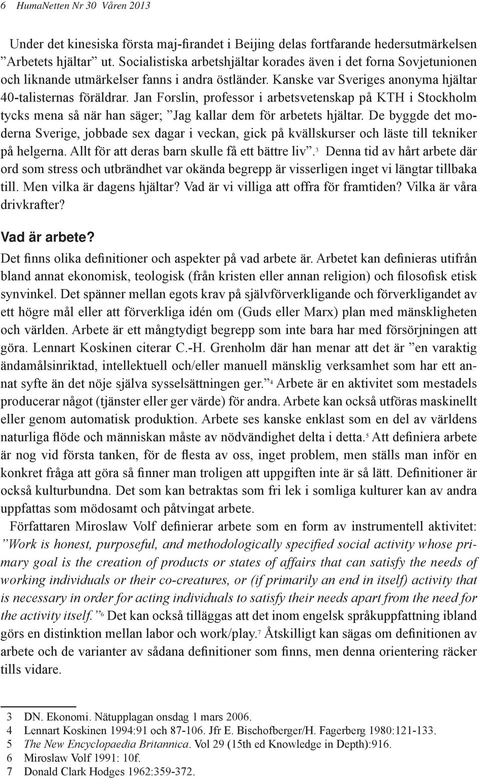 Jan Forslin, professor i arbetsvetenskap på KTH i Stockholm tycks mena så när han säger; Jag kallar dem för arbetets hjältar.