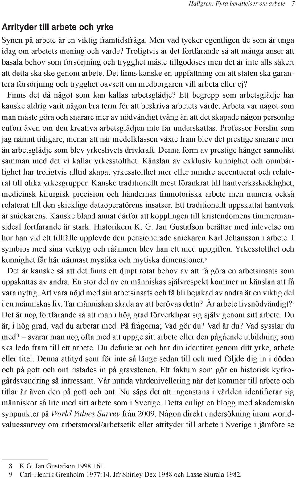 Det finns kanske en uppfattning om att staten ska garantera försörjning och trygghet oavsett om medborgaren vill arbeta eller ej? Finns det då något som kan kallas arbetsglädje?